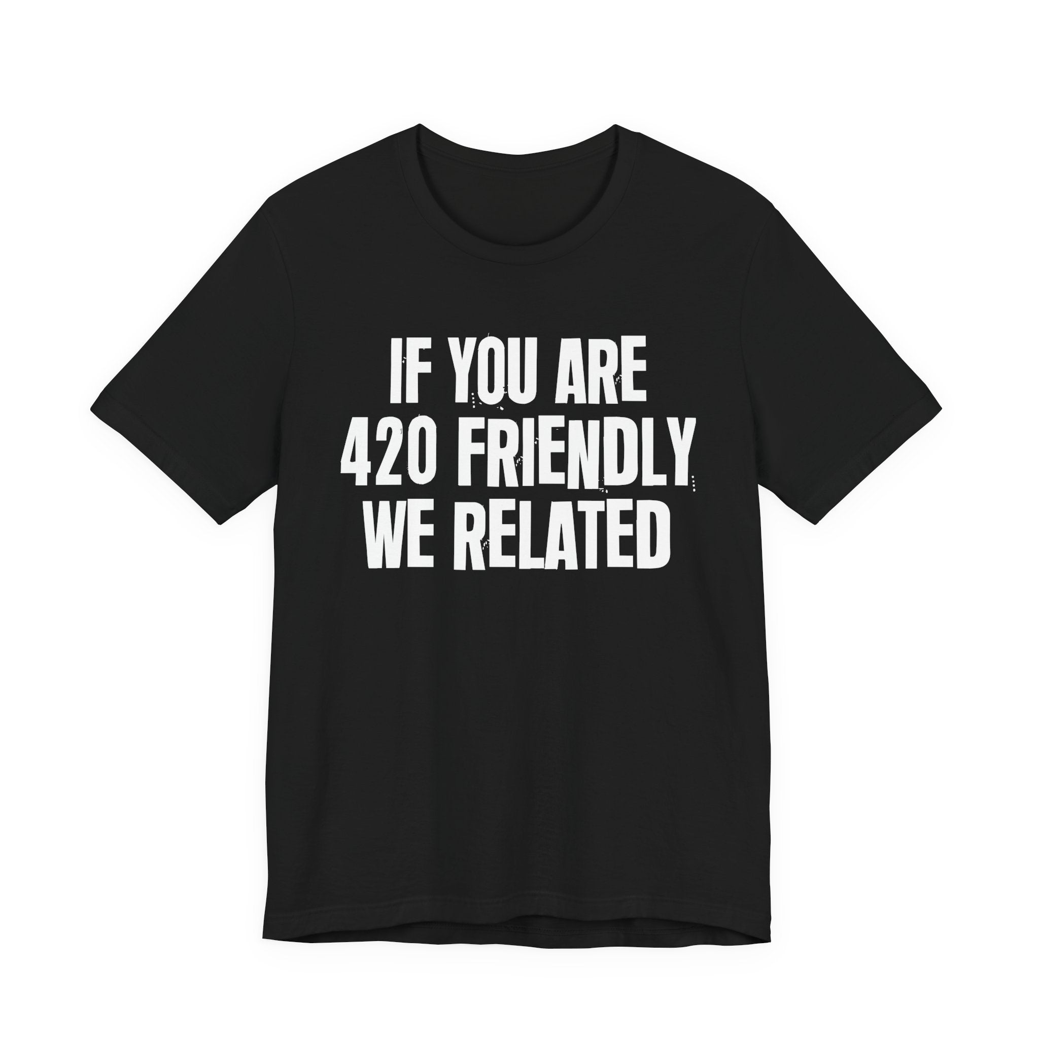 If You Are 420 Friendly We Related — Funny Cannabis Lovers Tee Shirt