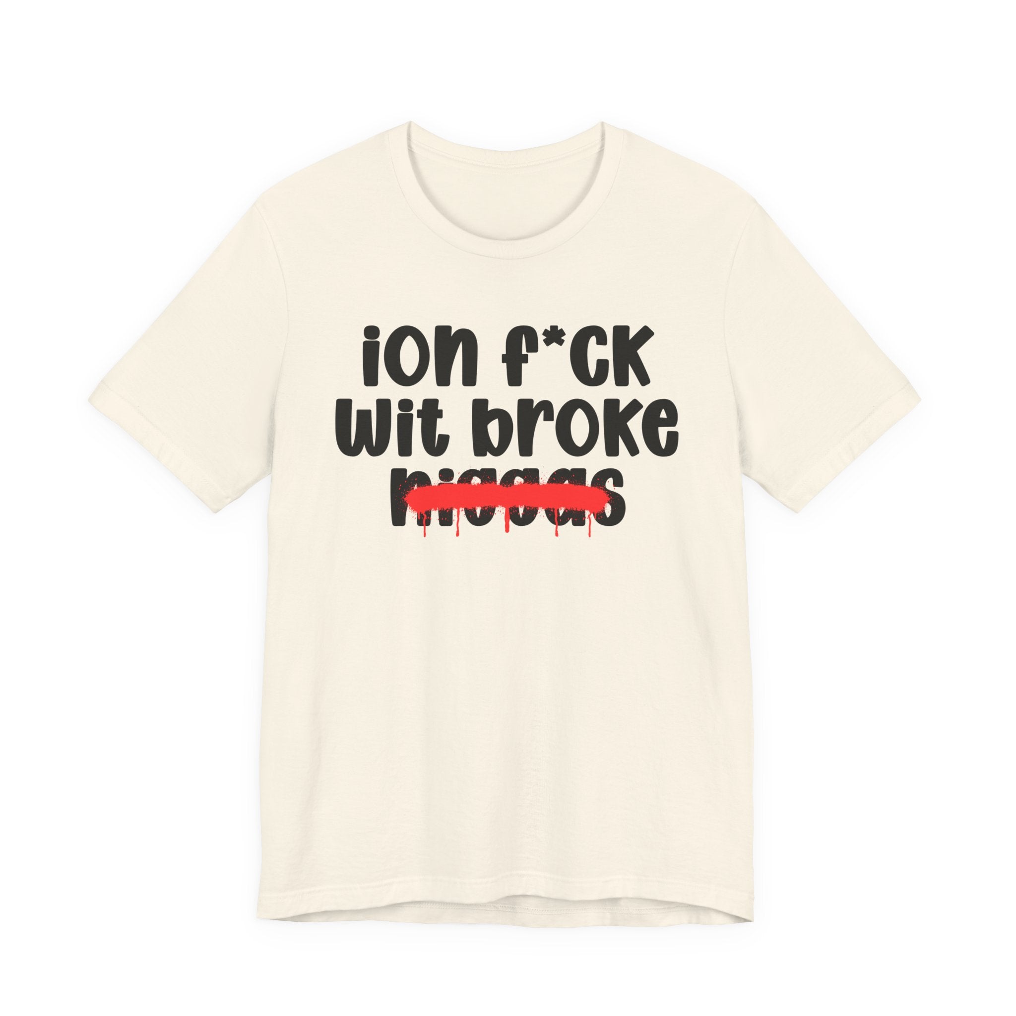 ION Fuck Wit Broke Niggas - Brutally Direct Statement Tee