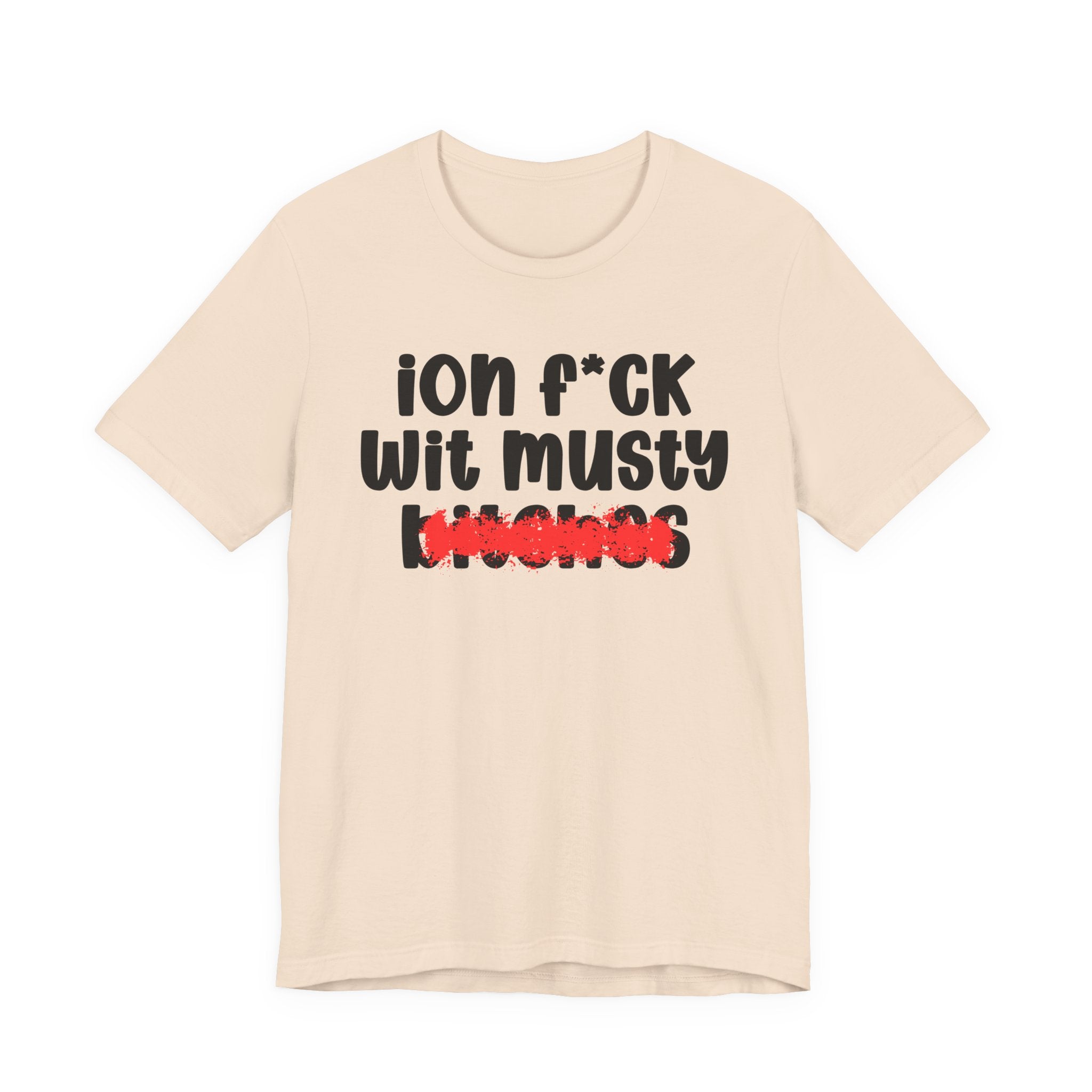 ION (I Don't) FUCK WIT MUSTY BITCHES — Bold Sarcastic Graphic T-Shirt