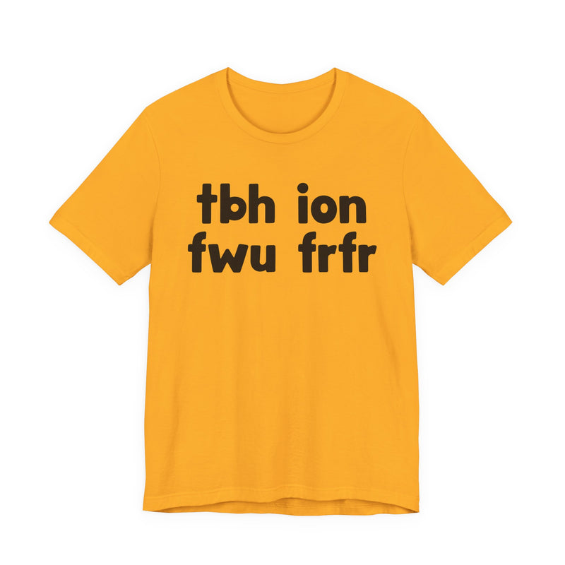 tbh ion fwu frfr (To be Honest I Don't Fuck Wit You For Real For Real) - Bold Declaration T-Shirt