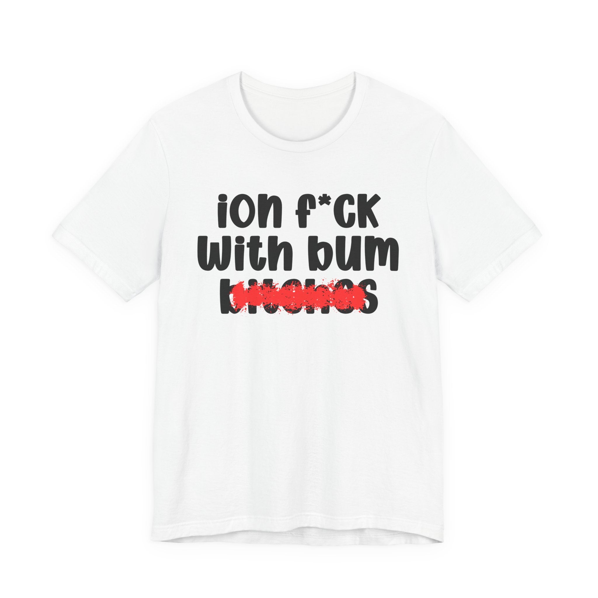 ION (I Don't) FUCK WIT BUM BITCHES — Bold Sarcastic Graphic T-Shirt