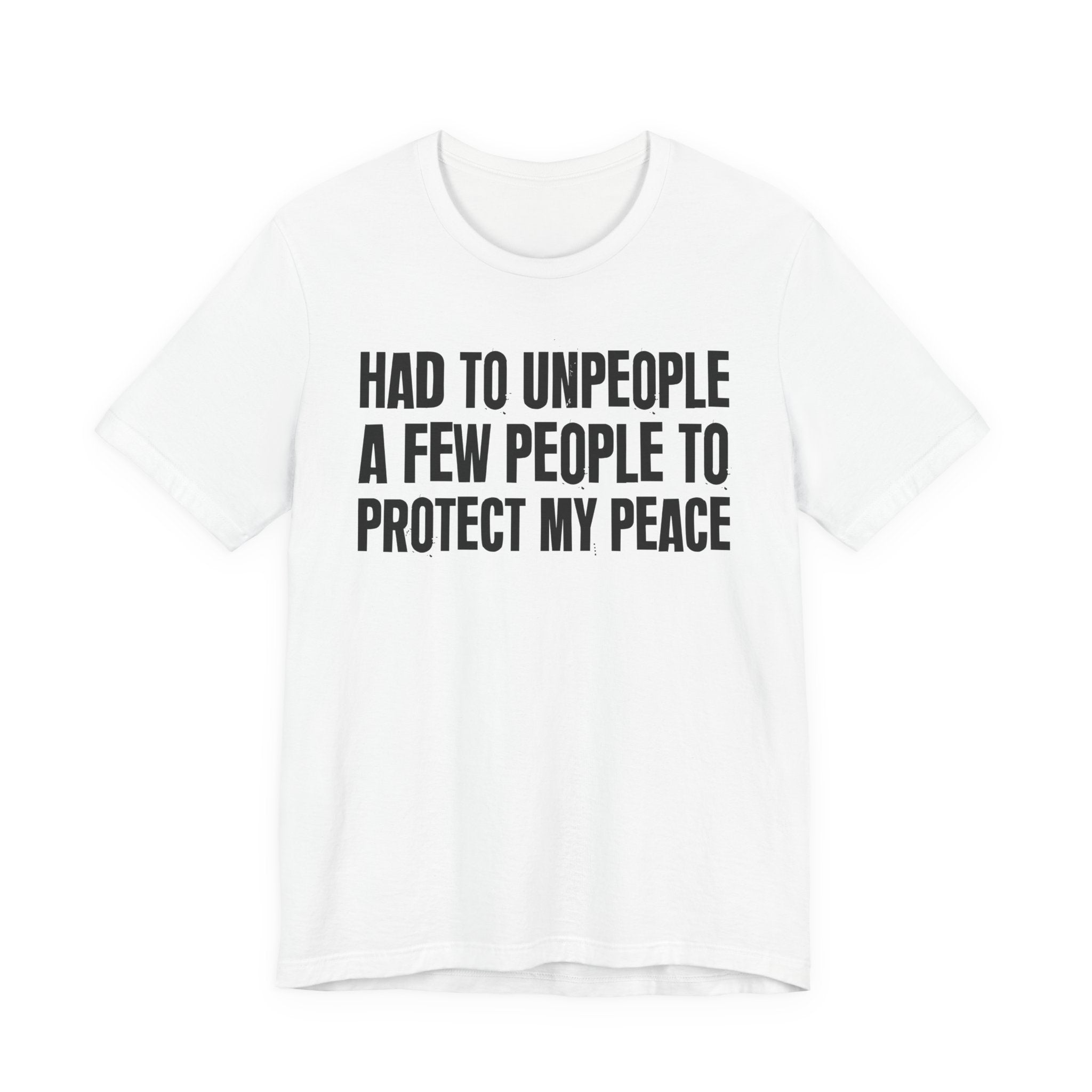 Had To Unpeople A Few People To Protect My Peace - Tee Shirt