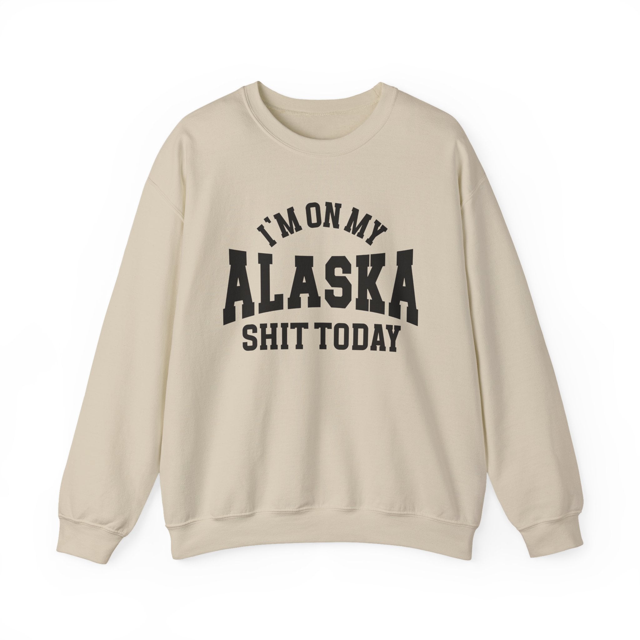 I'm On My Alaska Shit Today - Sweatshirt