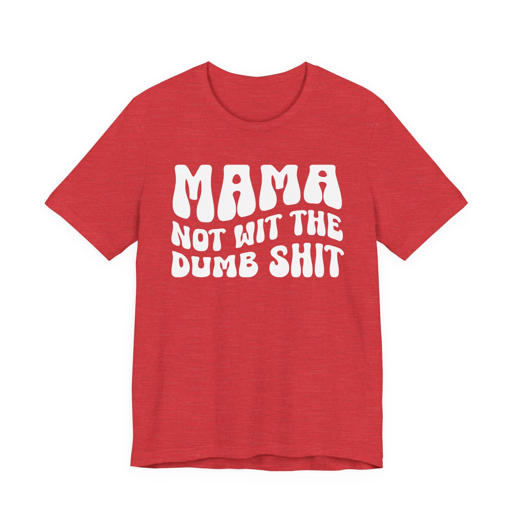 Mama Not Wit The Dumb Shit T-Shirt (solid print)