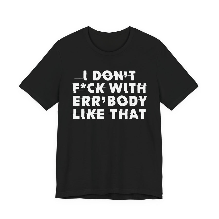Black t-shirt with I DON'T FUCK WITH ERR'BODY LIKE THAT graphic, front view.