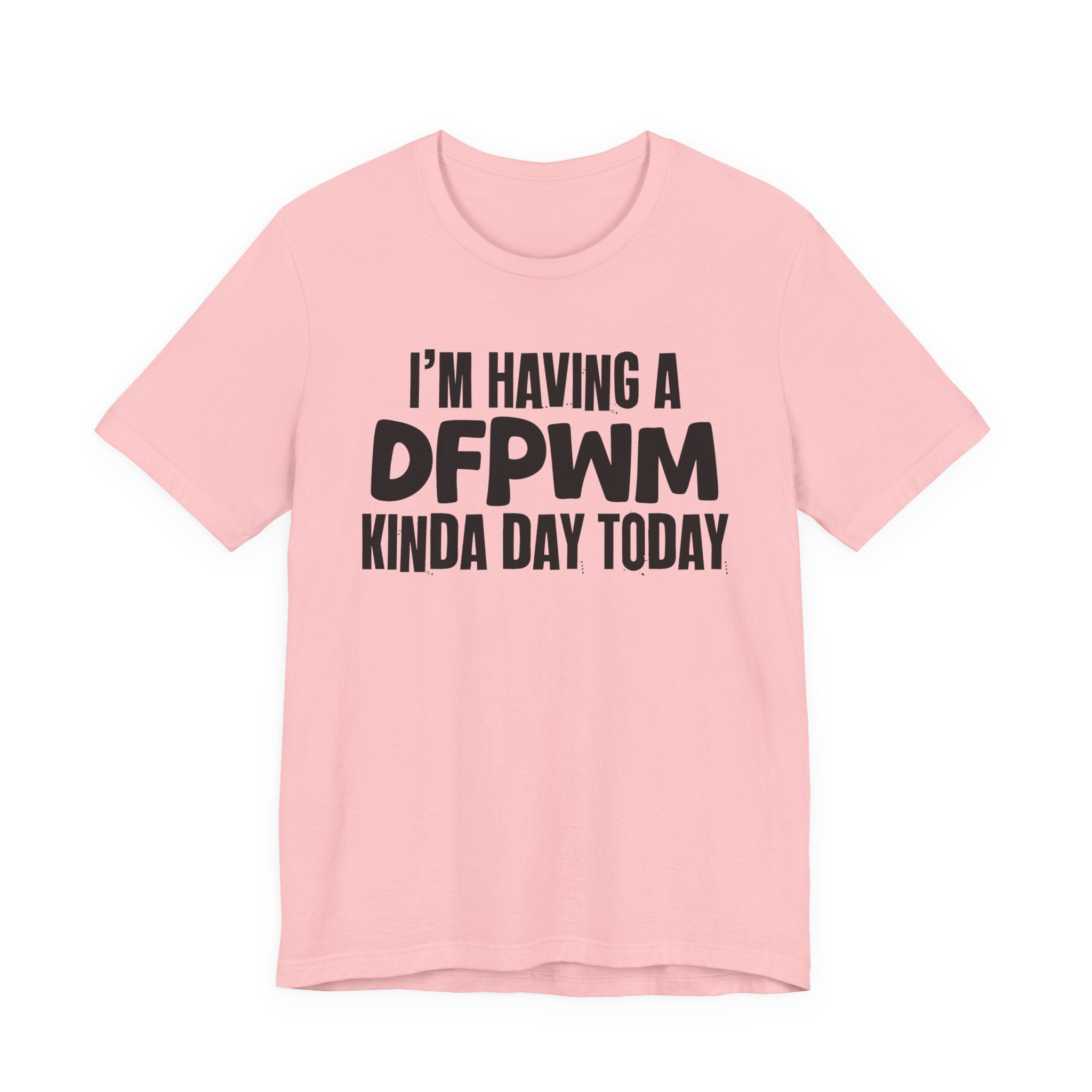 I'm Having a Dfpwm Kinda Day Today - Humorous Mood T-Shirt