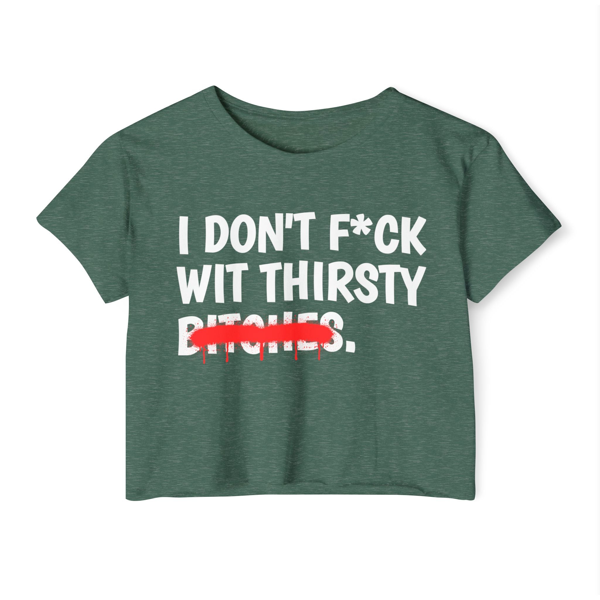 I Don't Fuck Wit Thirsty Bitches — Funny Sassy Statement Crop Top