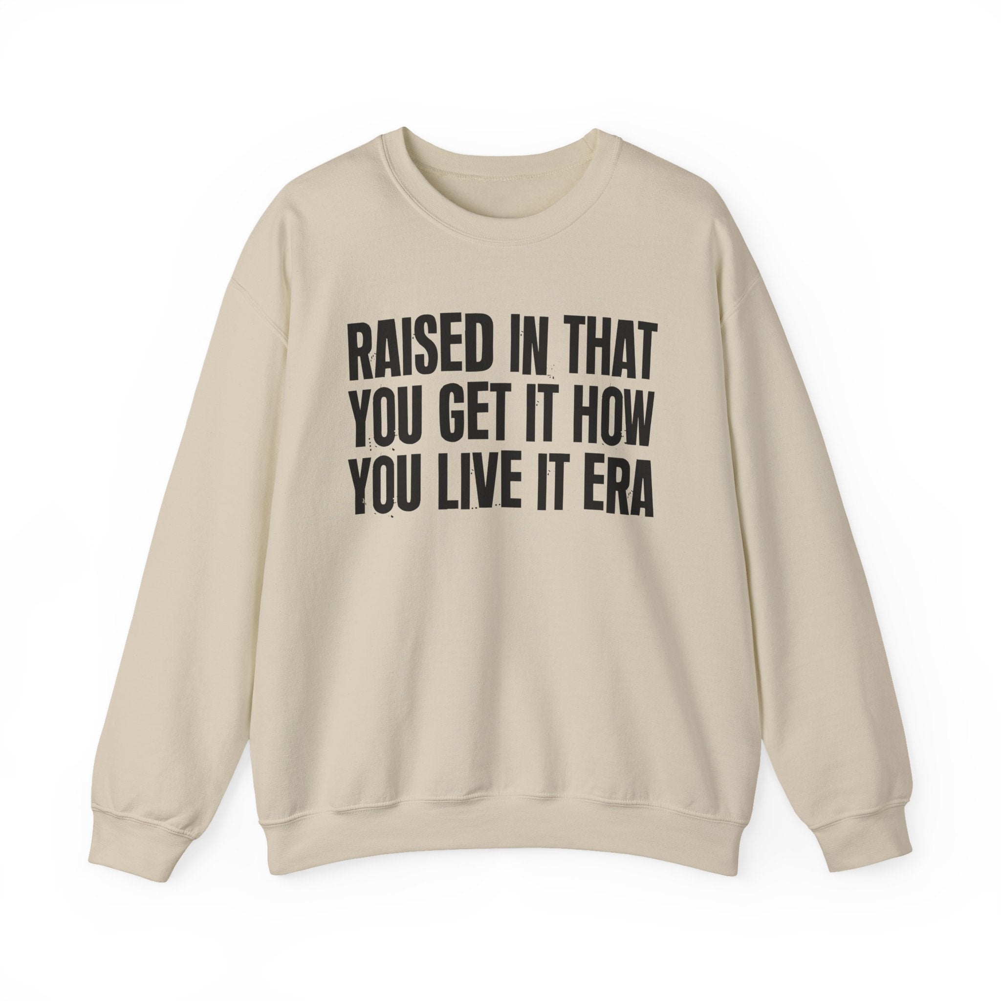 Raised In That You Get It How You Live It Era - Funny Back In The Day Statement Sweatshirt