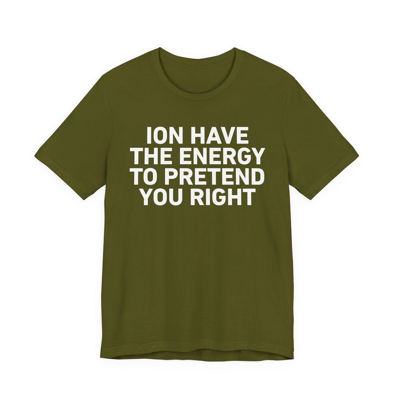 I Don’t Have the Energy to Pretend You Right- Funny Energy Statement T-Shirt