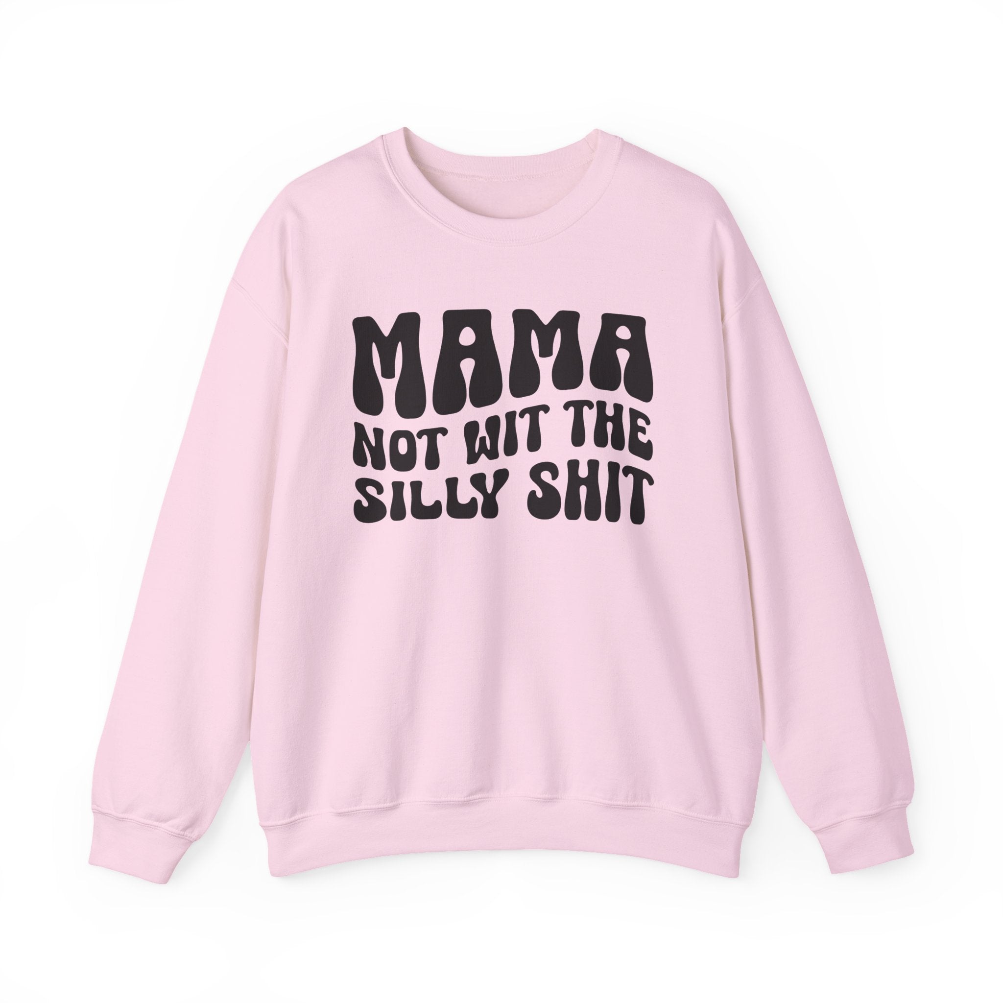 Mama Not Wit The Silly Shit Sweatshirt (solid print)