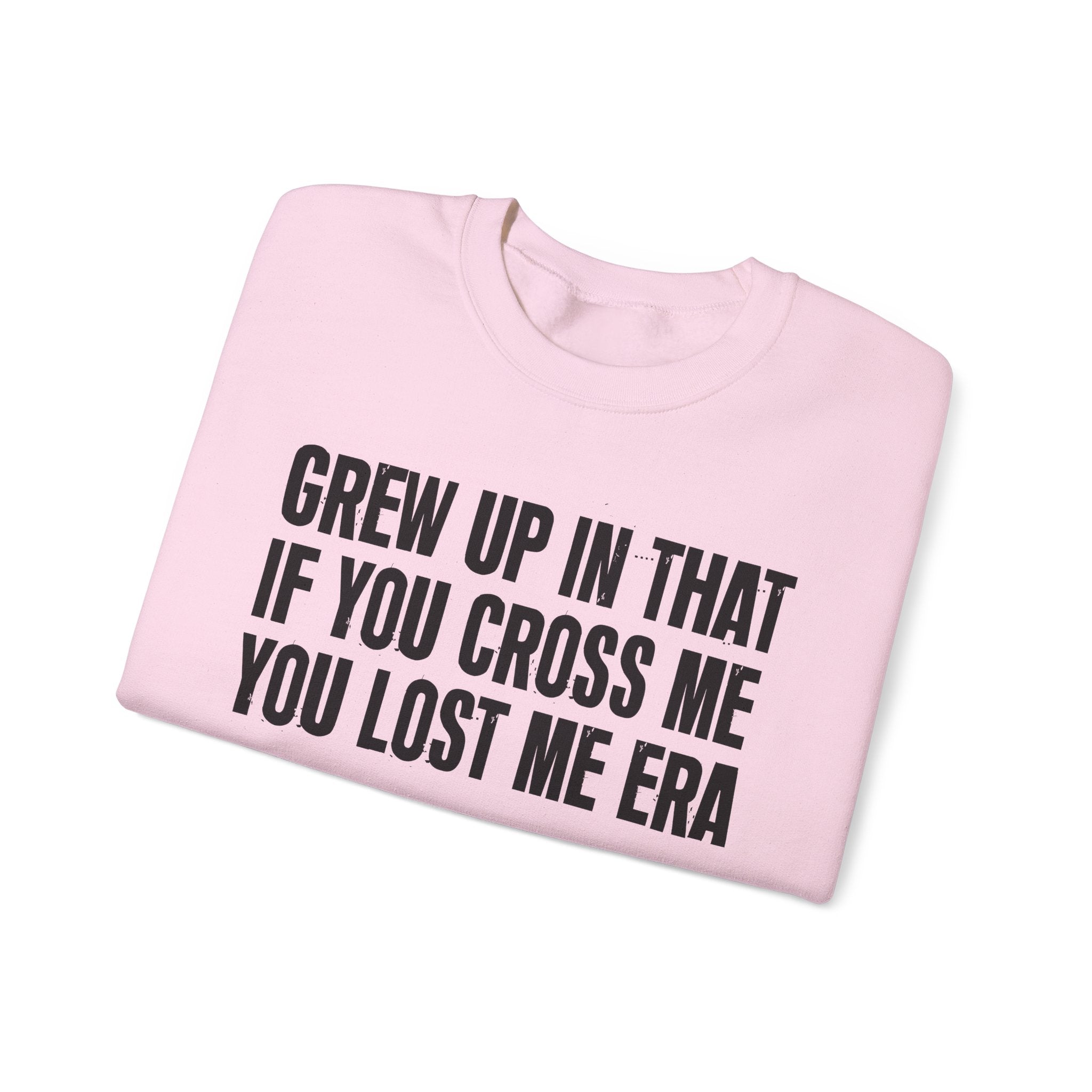 Grew Up In That If You Cross Me You Lost Me Era - Funny Back In The Days Sweatshirt