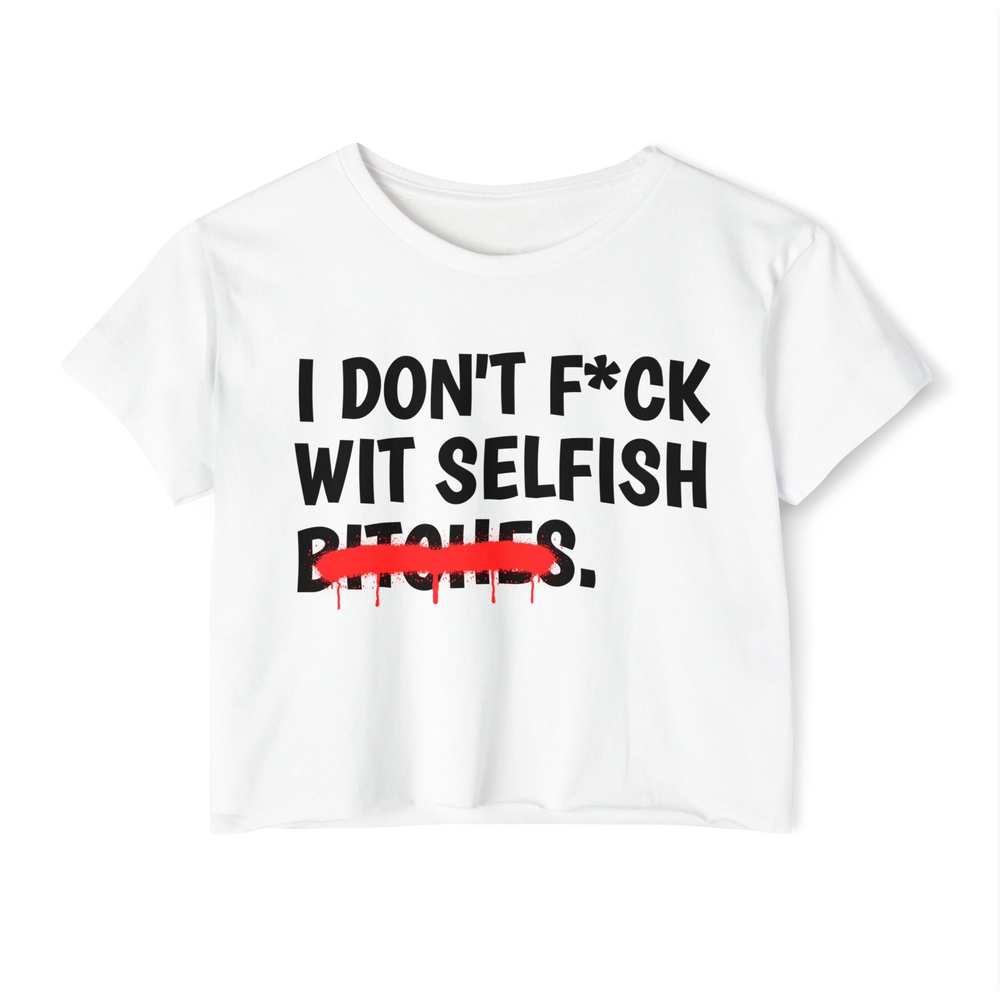 I Don't Fuck Wit Selfish Bitches - Funny Sassy Statement Crop Top
