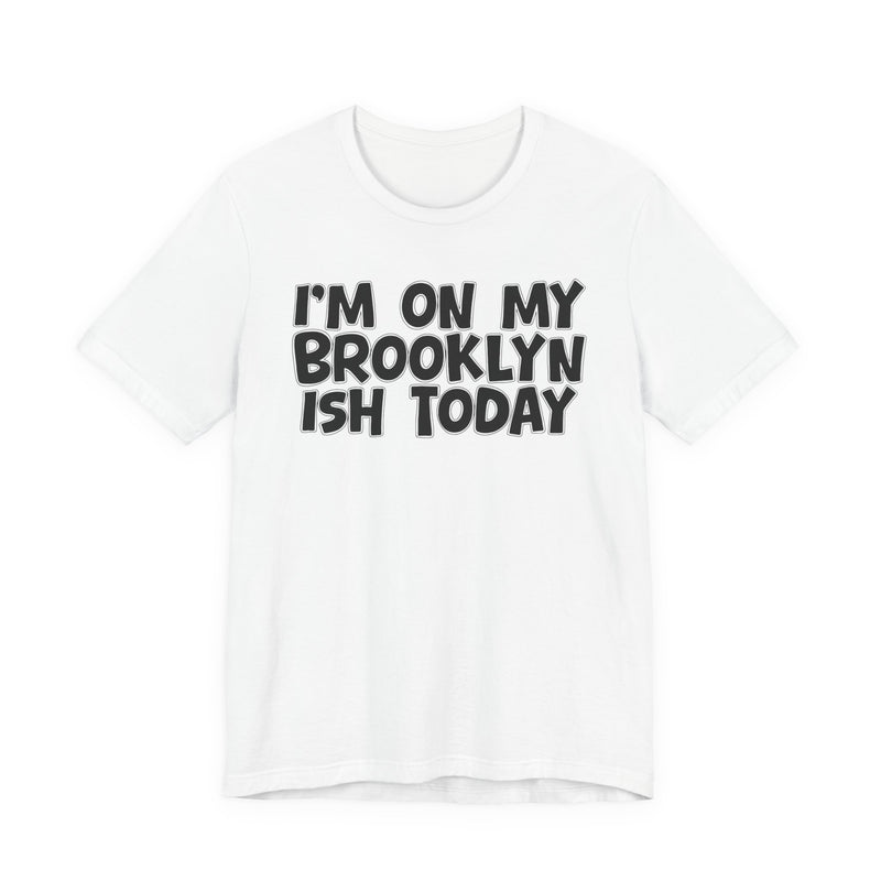 I'm On My Brooklyn Ish Today - Bold City State Pride T-Shirt