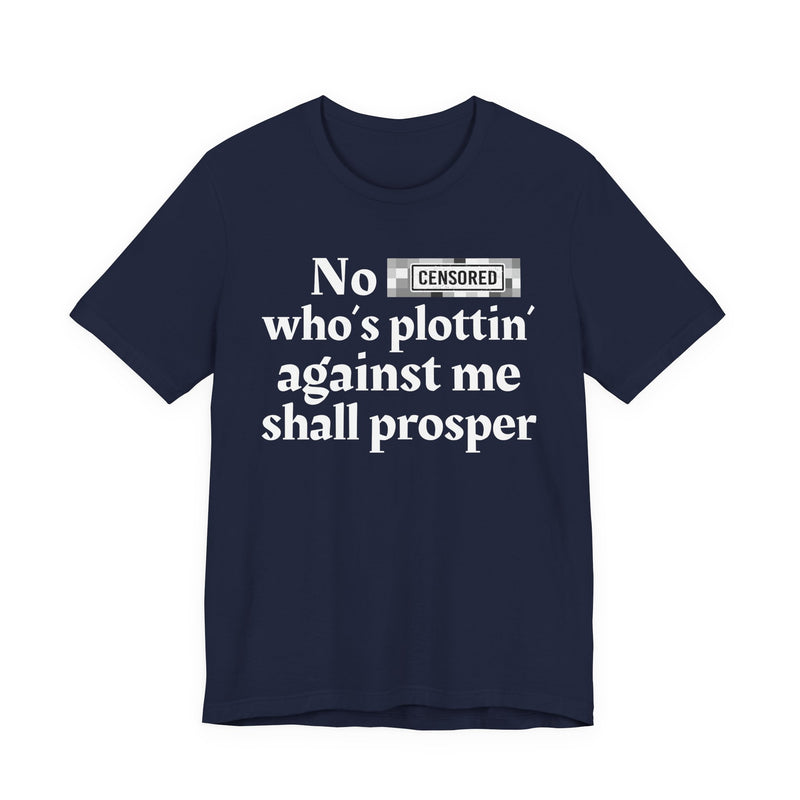 No Bitch Who's Plottin' Against Me Shall Prosper — T-Shirt