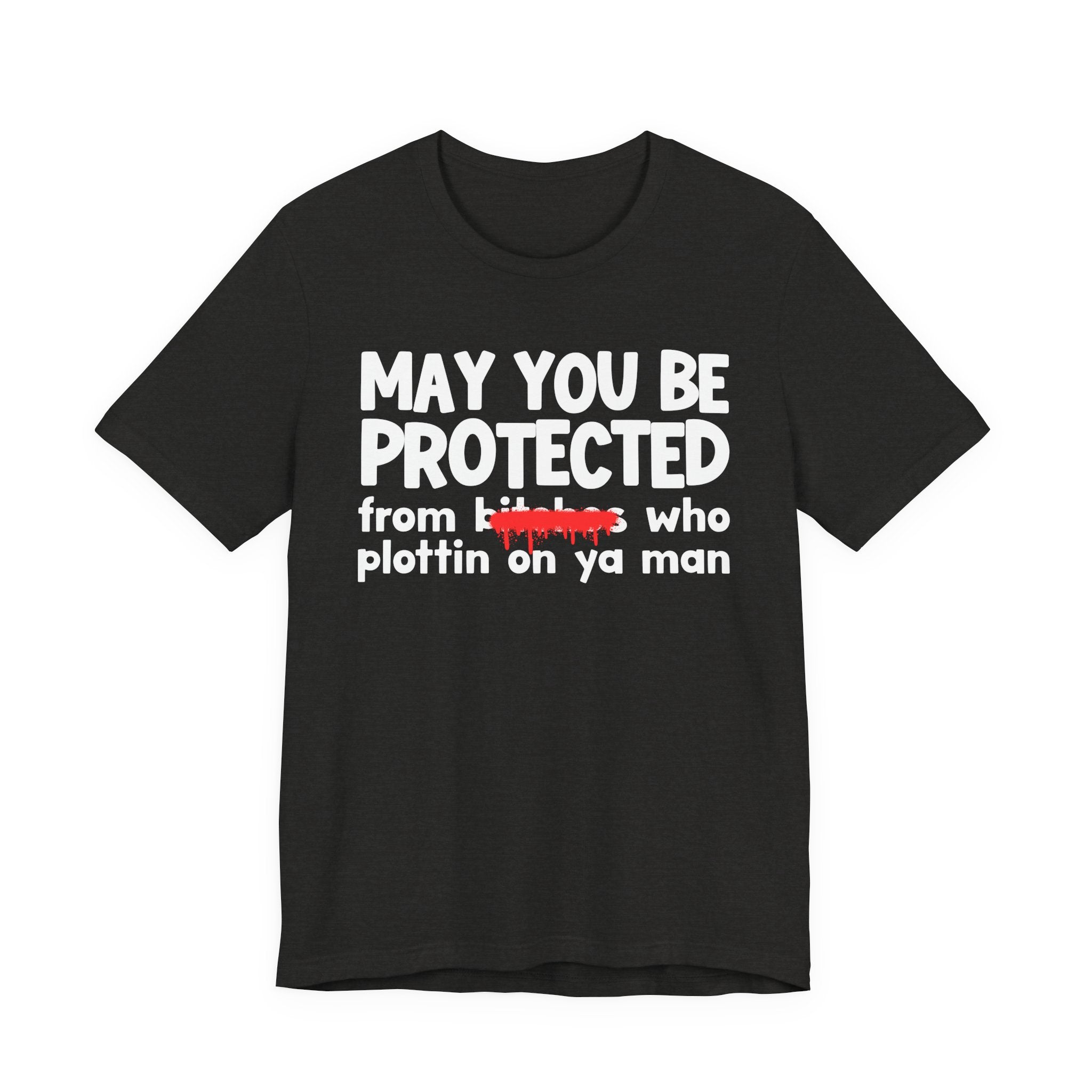 May You Be Protected From Bitches Who Plottin On Ya Man — Funny Protection Statement T-Shirt