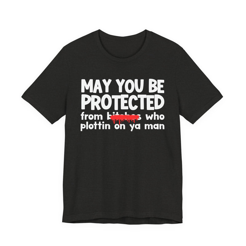May You Be Protected From Bitches Who Plottin On Ya Man — Funny Protection Statement T-Shirt
