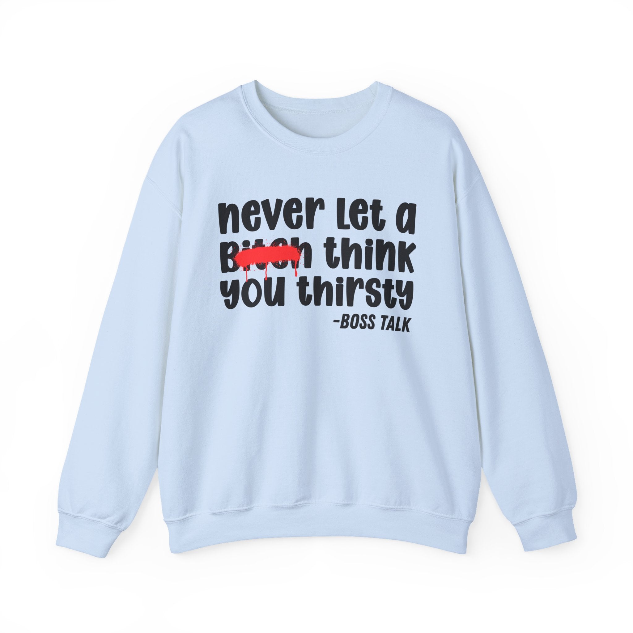 Never Let A Bitch Think You Thirsty - Motivational Money Talk Sweatshirt