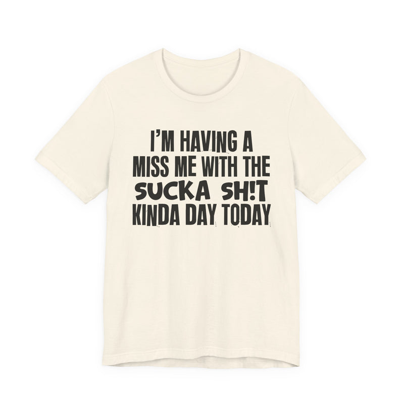 I'm Having A Miss Me With The Sucka Shit Kinda Day Today - Humorous Bold Mood T-Shirt