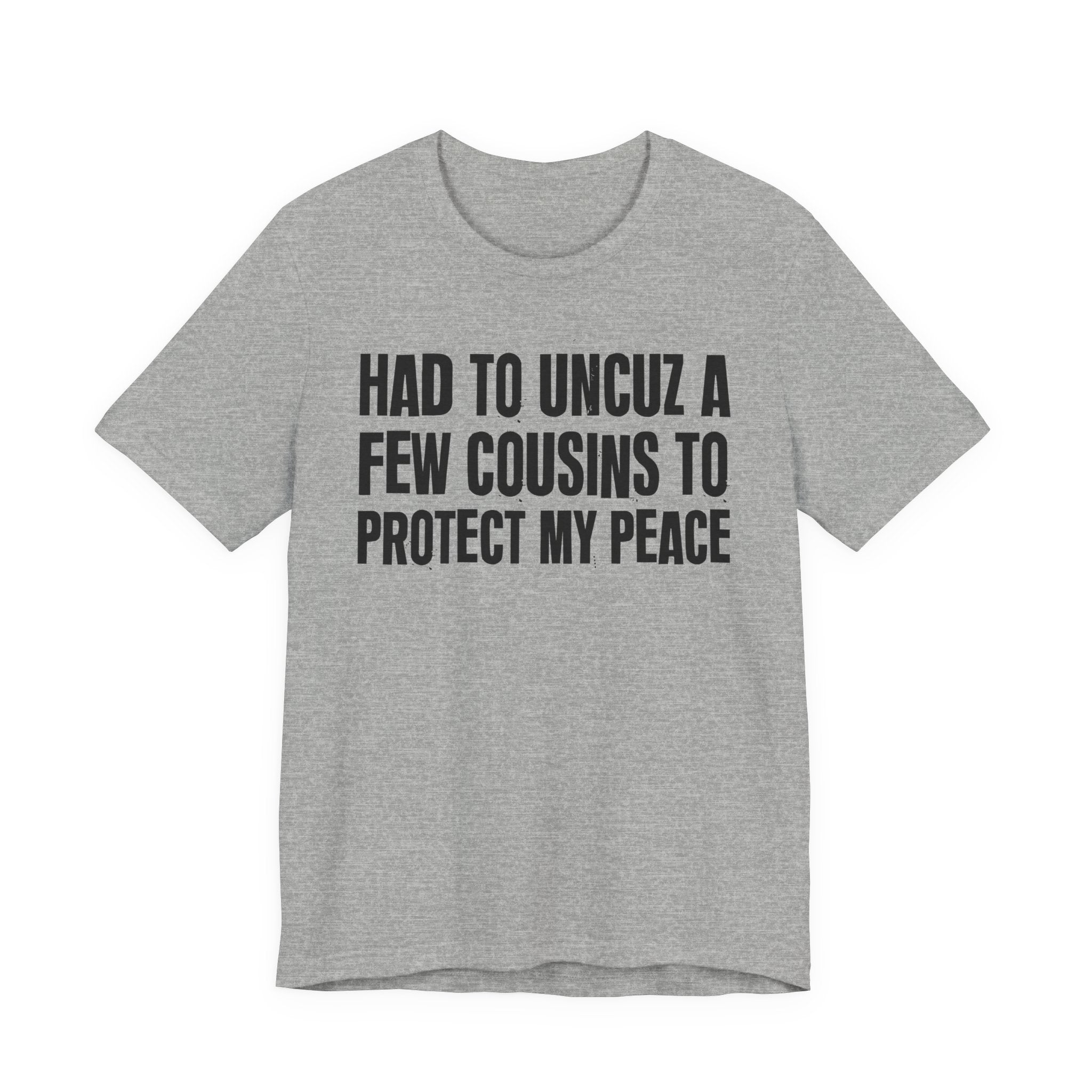 Had To Uncuz A Few Cousins To Protect My Peace- Tee Shirt