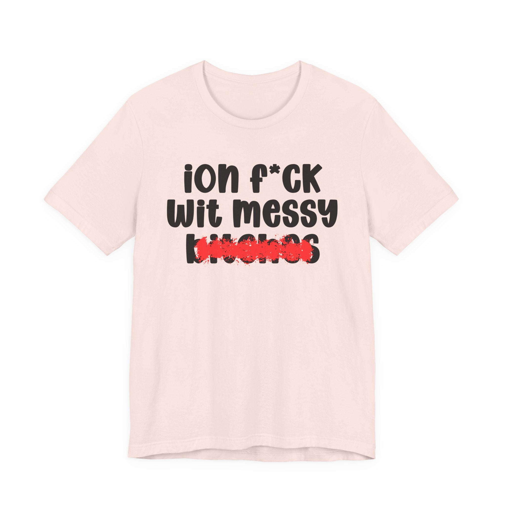 ION (I Don't) FUCK WIT MESSY BITCHES — Bold Sarcastic Graphic T-Shirt