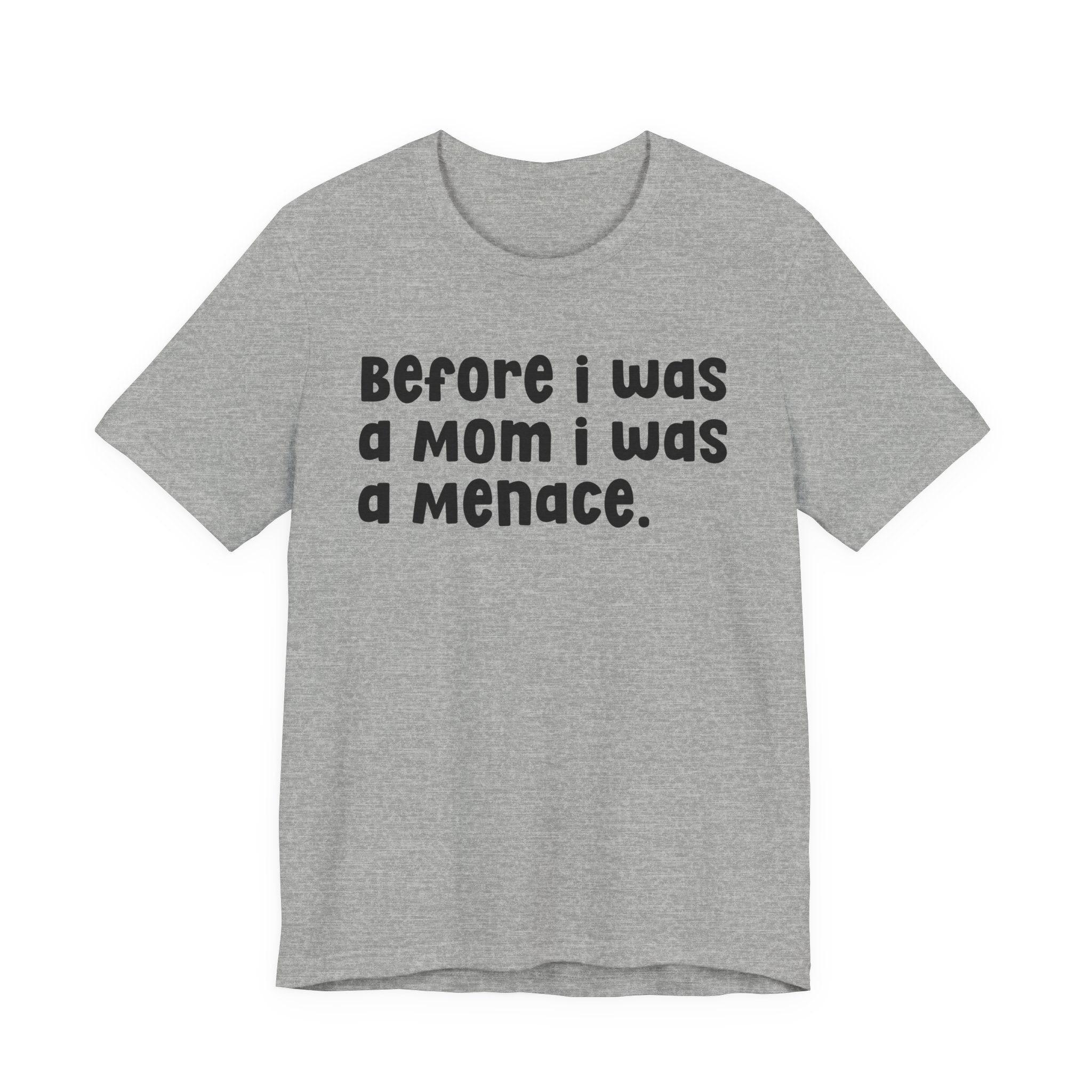 Before I Was A Mom I Was A Menace  — T-shirt