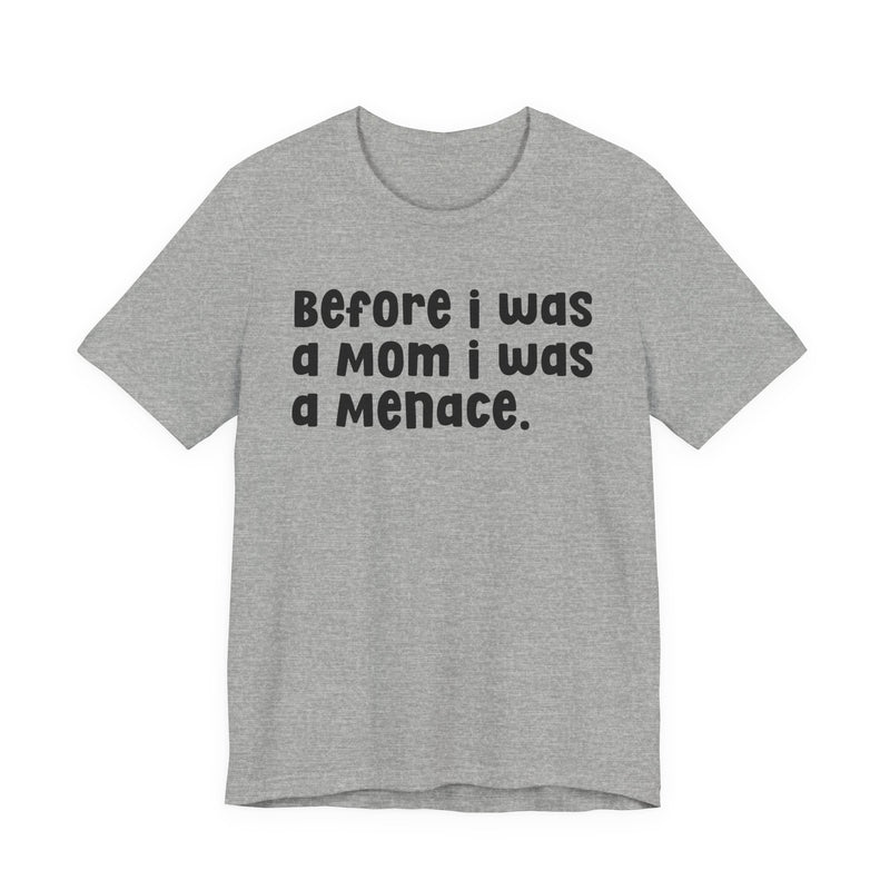 Before I Was A Mom I Was A Menace  — T-shirt