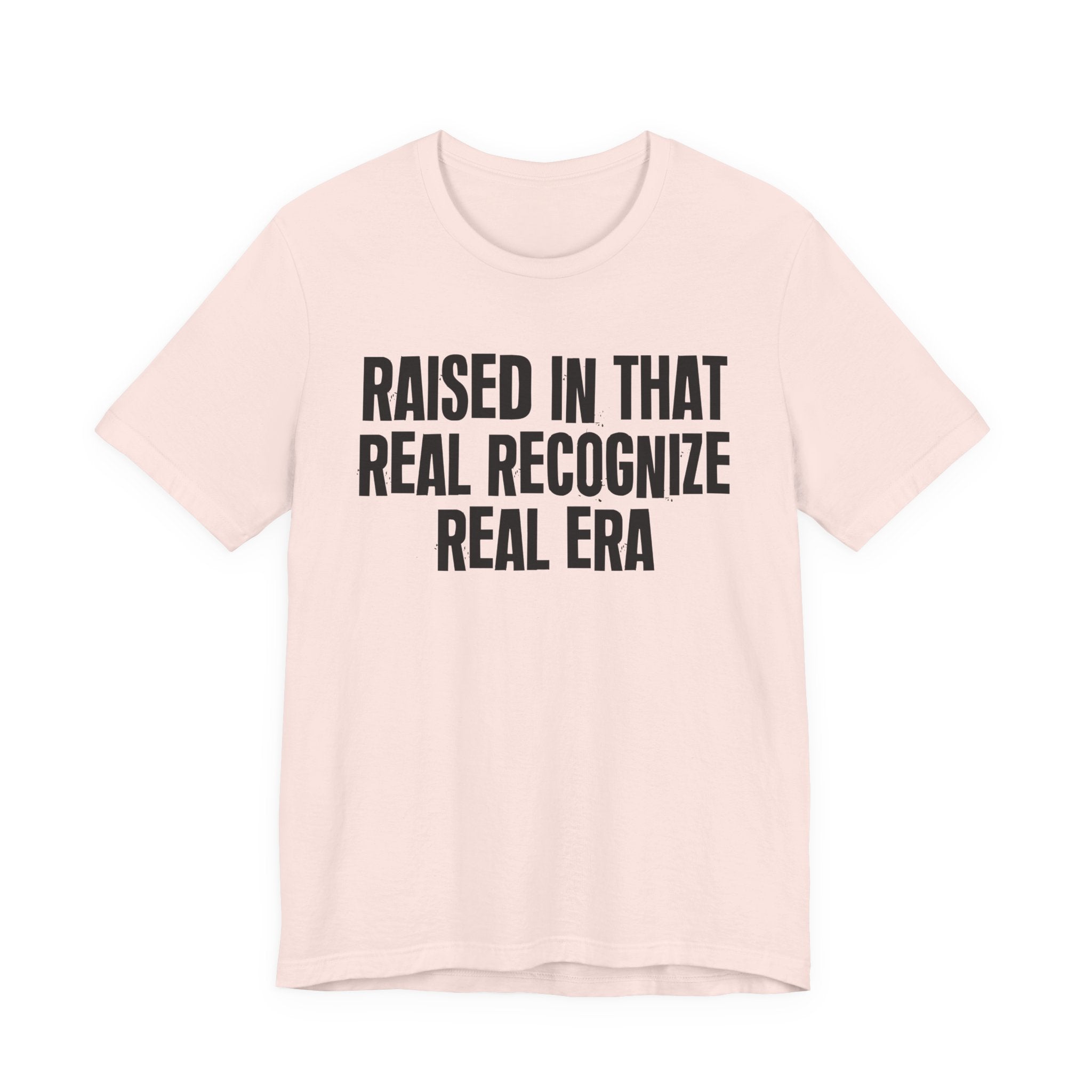Raised In That Real Recognize Real Era - Funny Back In The Day Statement Tee Shirt