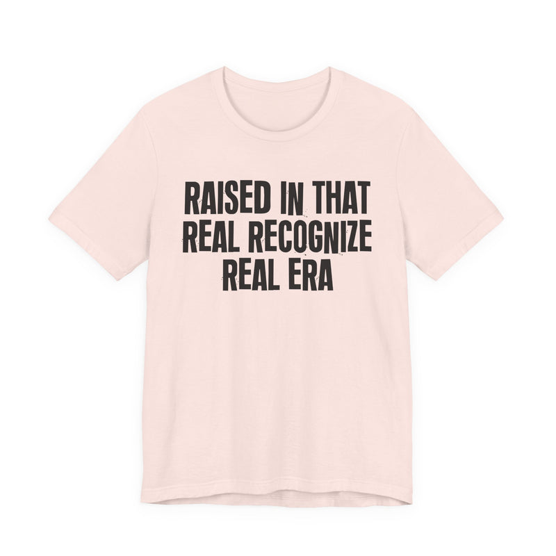 Raised In That Real Recognize Real Era — Funny Back In The Day Statement T-Shirt