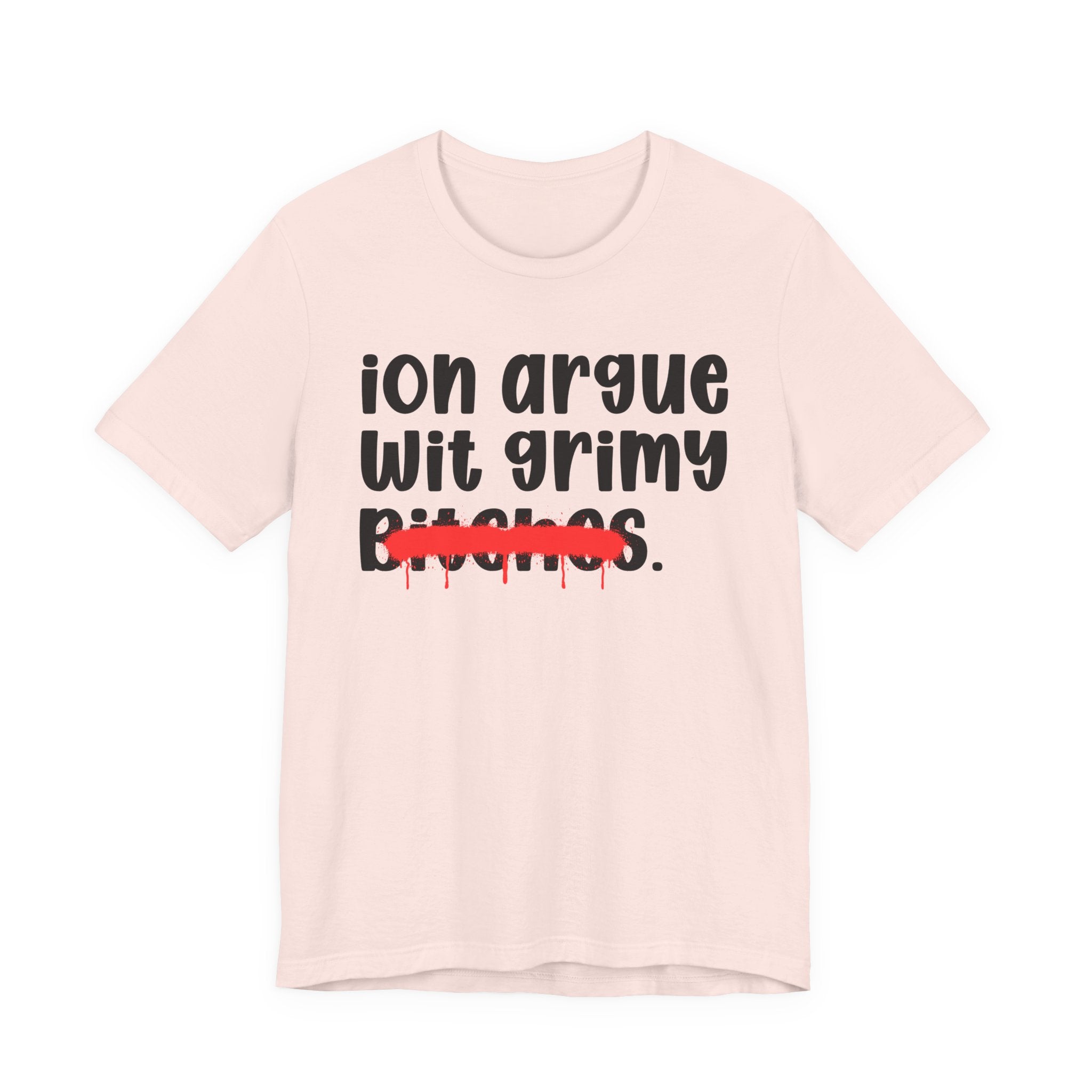 ION (I Don't) Argue Wit Grimy Bitches — Funny Statement T-Shirt
