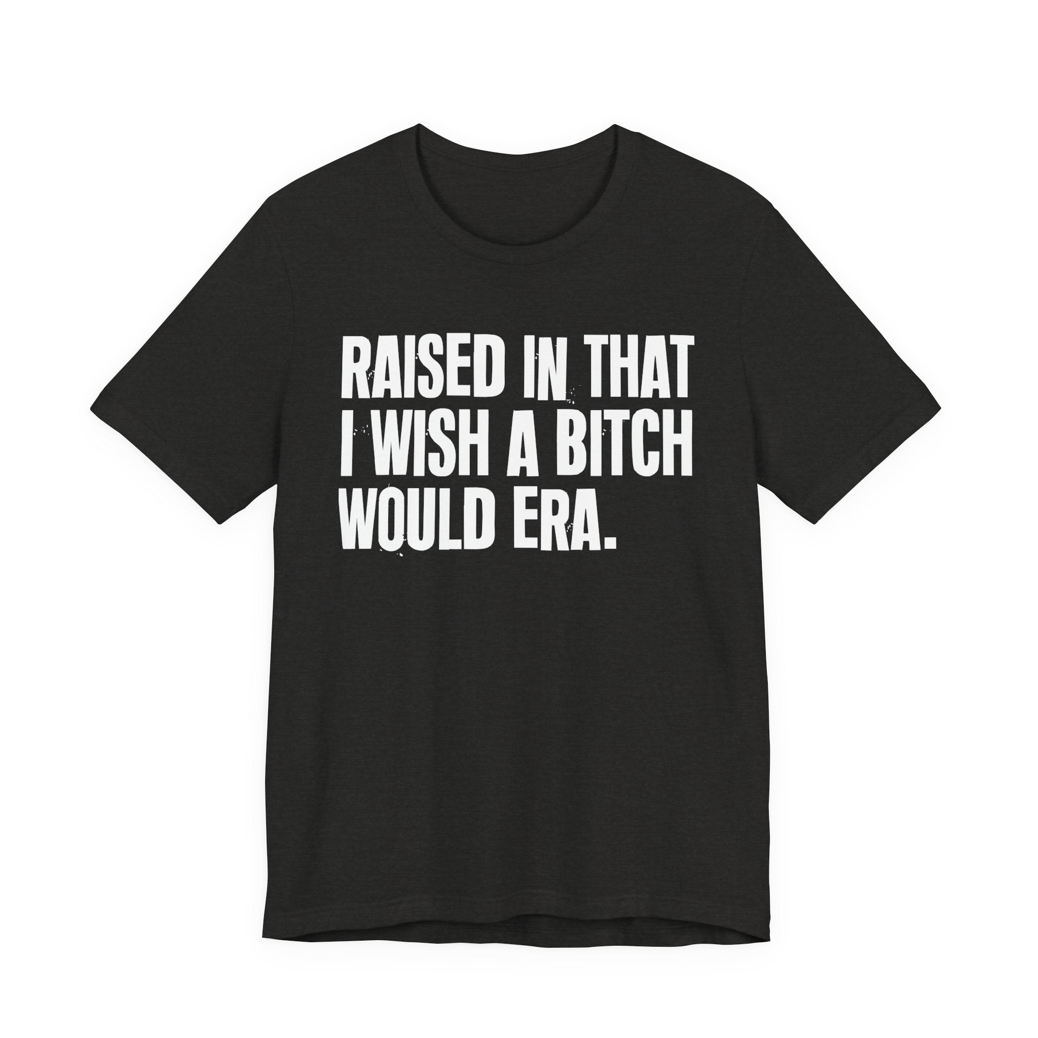 Raised In That I Wish A Bitch Would Era - Funny Back In The Day Statement Tee Shirt