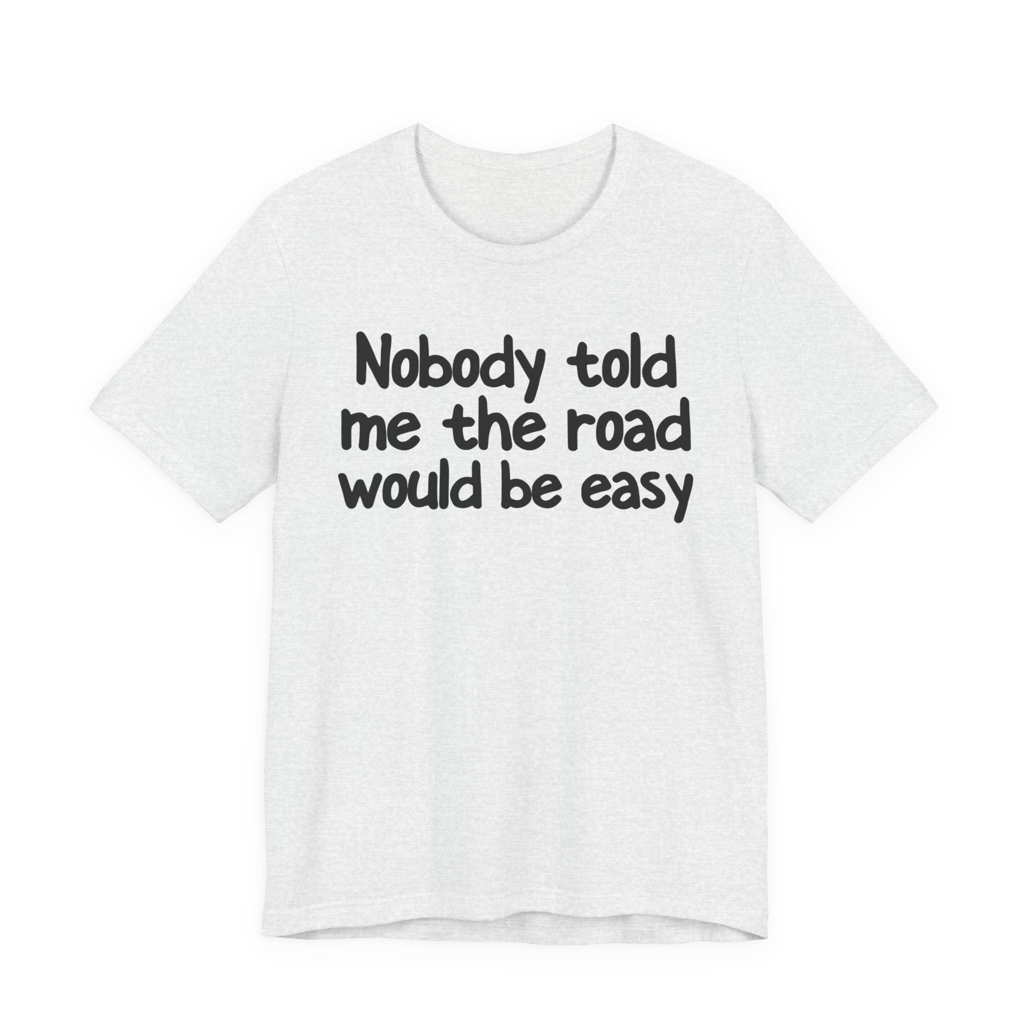 Nobody Told Me The Road Would Be Easy — Christian T-Shirt