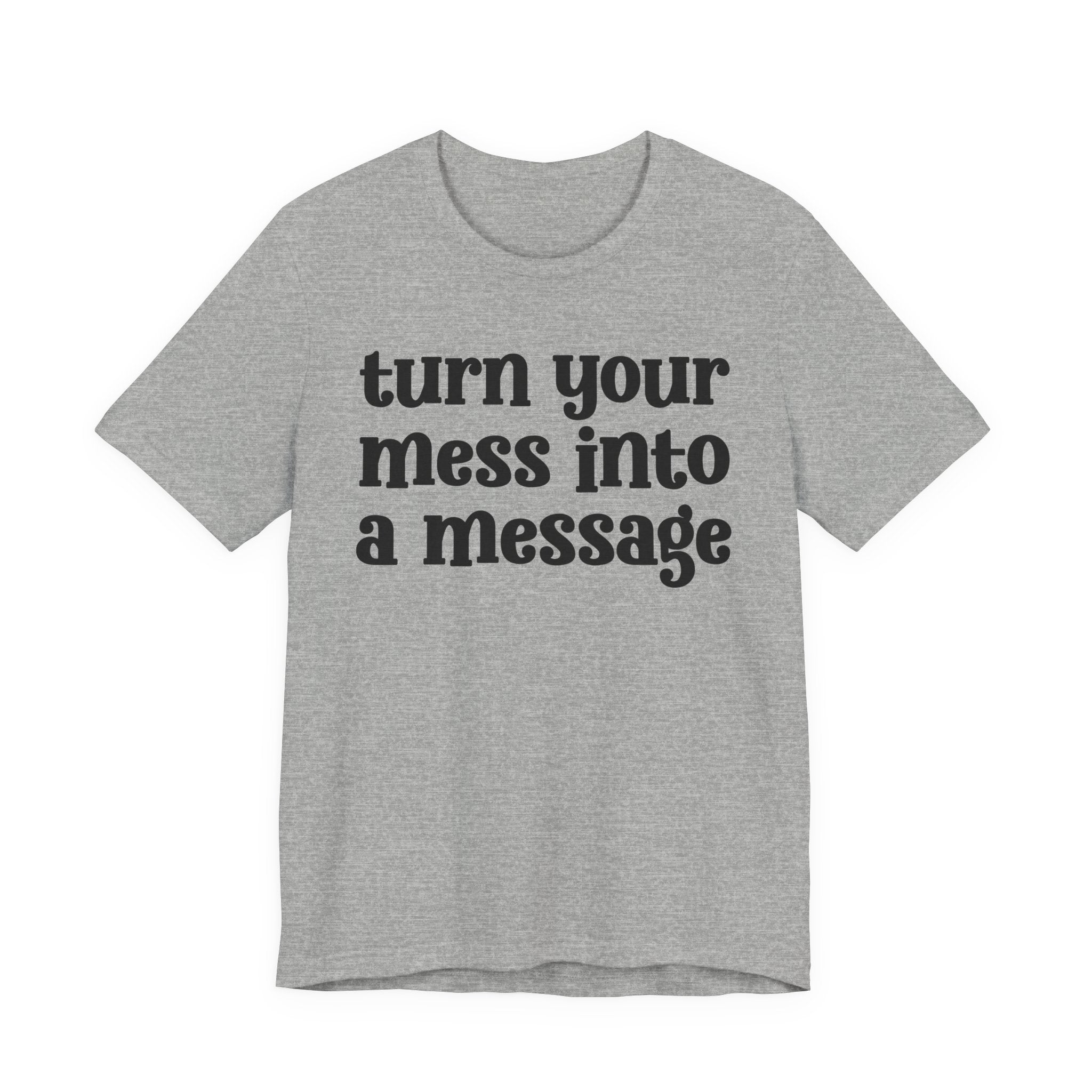 Turn Your Mess Into A Message  - Inspirational Tee Shirt