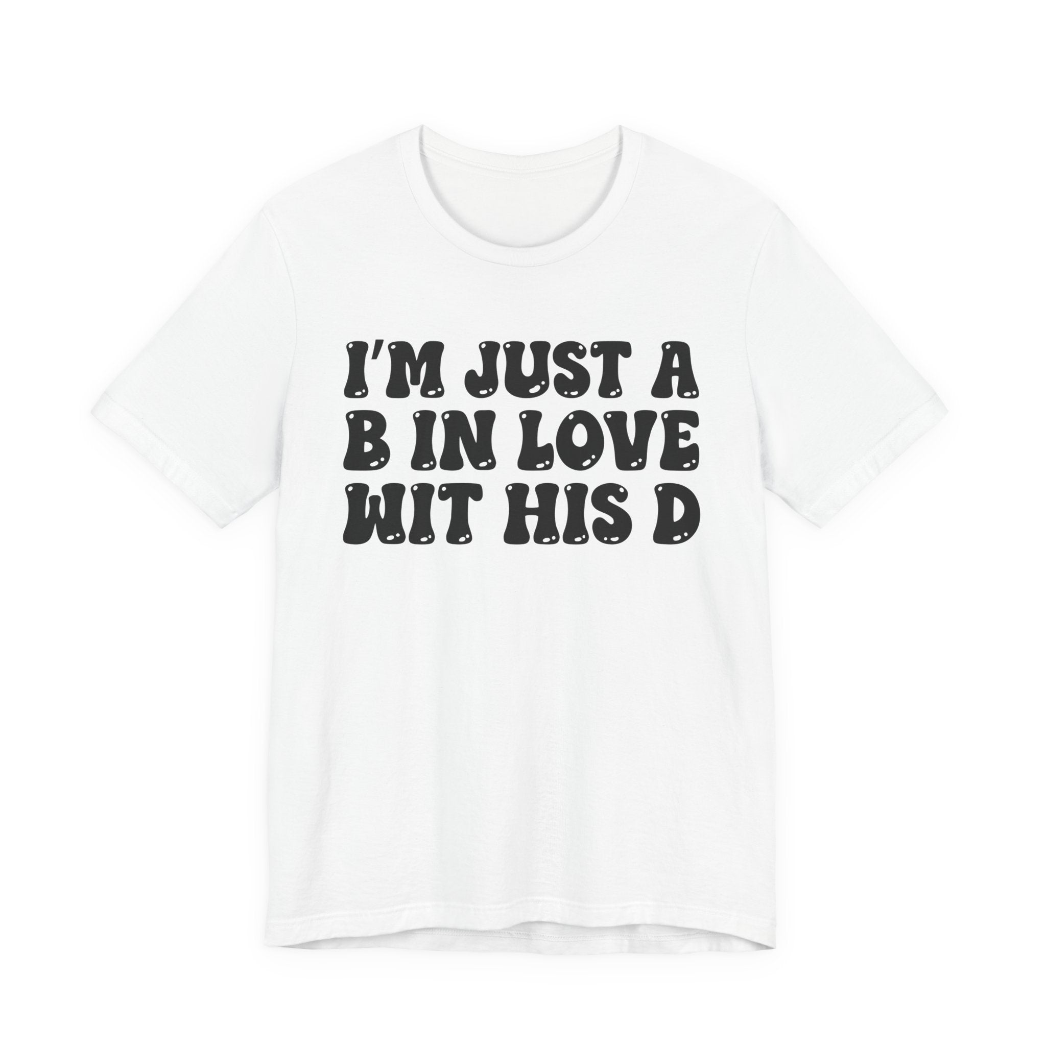 I'm Just A B In Love Wit His D - T-Shirt