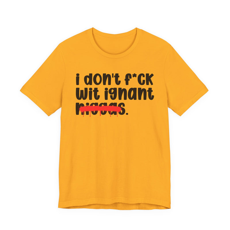 I Don't Fuck Wit Ignant Niggas - Brutally Direct Statement Tee