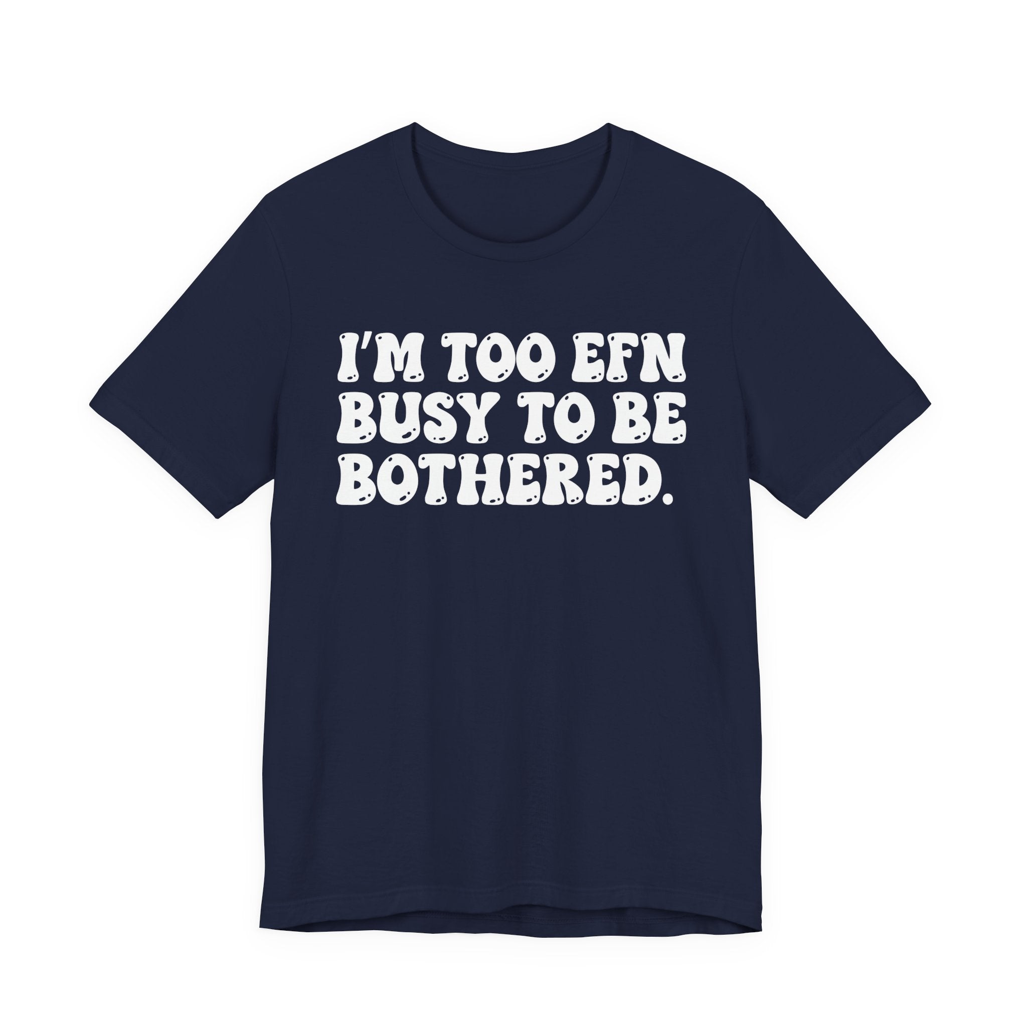 Im Too EFN (Fucking) Busy To Be Bothered — Bold Statement T‑Shirt