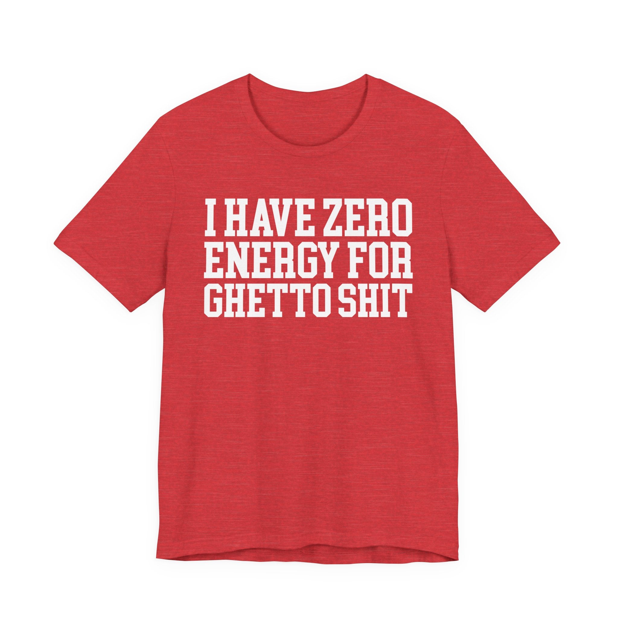 I Have Zero Energy For Ghetto Shit — T-shirt