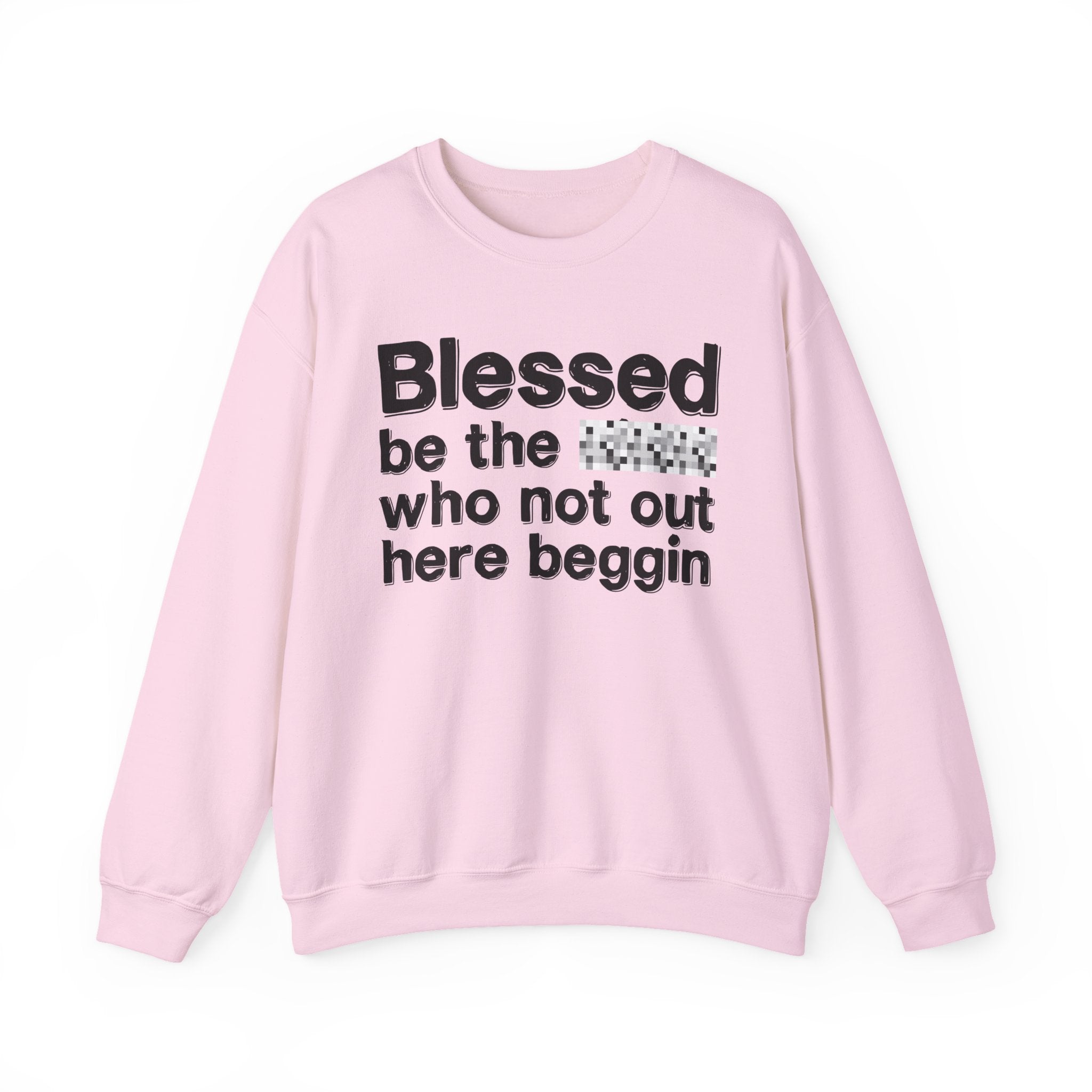 Blessed Be The [Censored] Who Not Out Here Beggin' - Funny Inspirational Sweathsirt