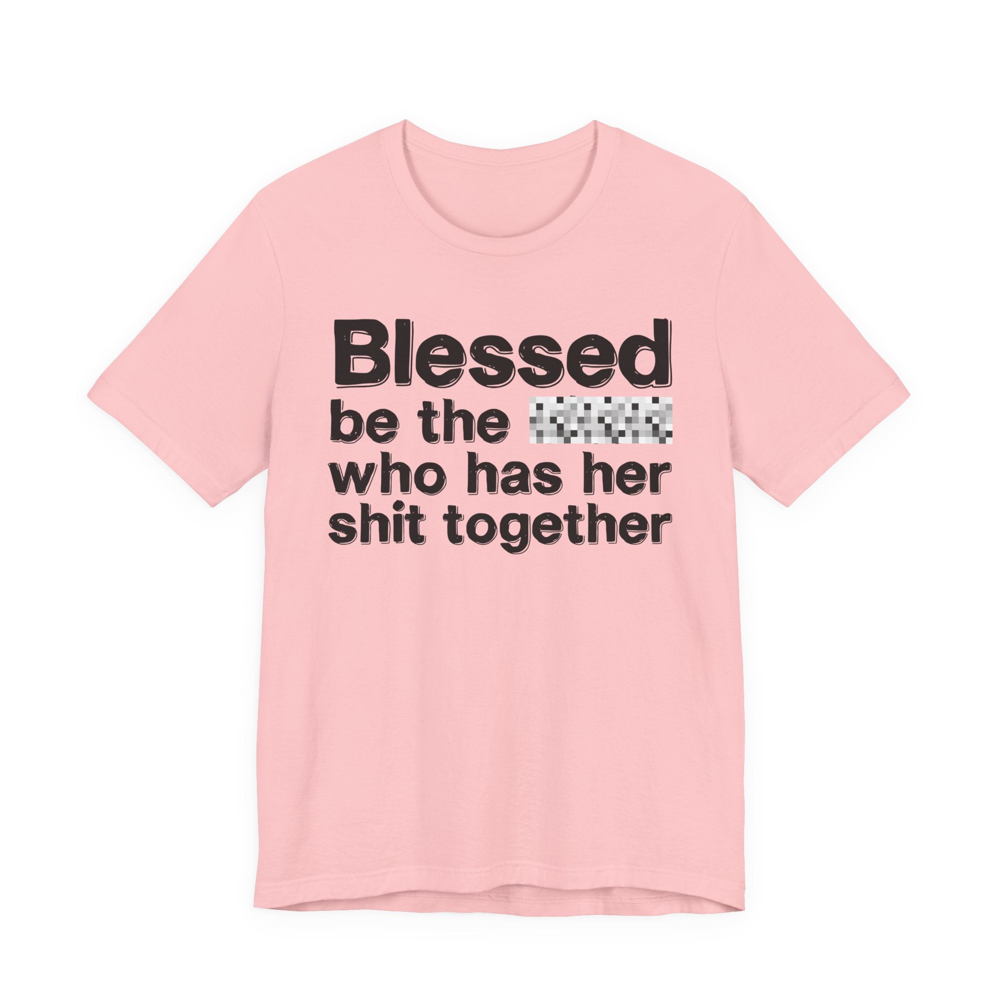 Blessed Be The [Censored] Who Has Her Shit Together - Funny Inspirational Graphic Tee