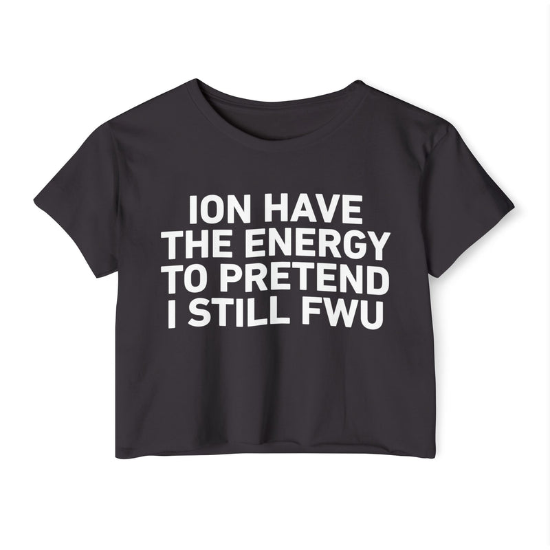 I Don’t Have The Energy To Pretend I Still FWU - Bold Declaration Crop Top