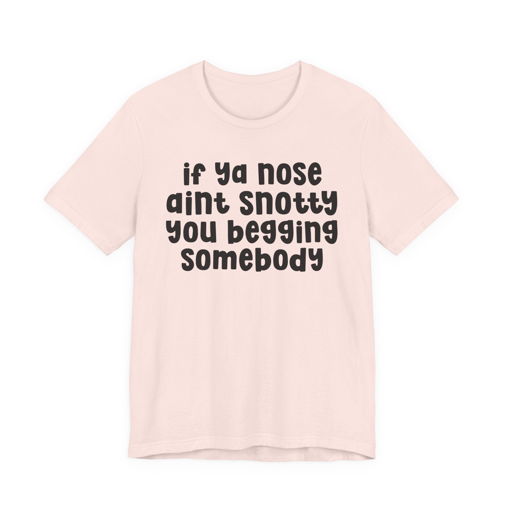 If Ya Nose Aint Snotty You Begging Somebody - Humorous Tee Shirt