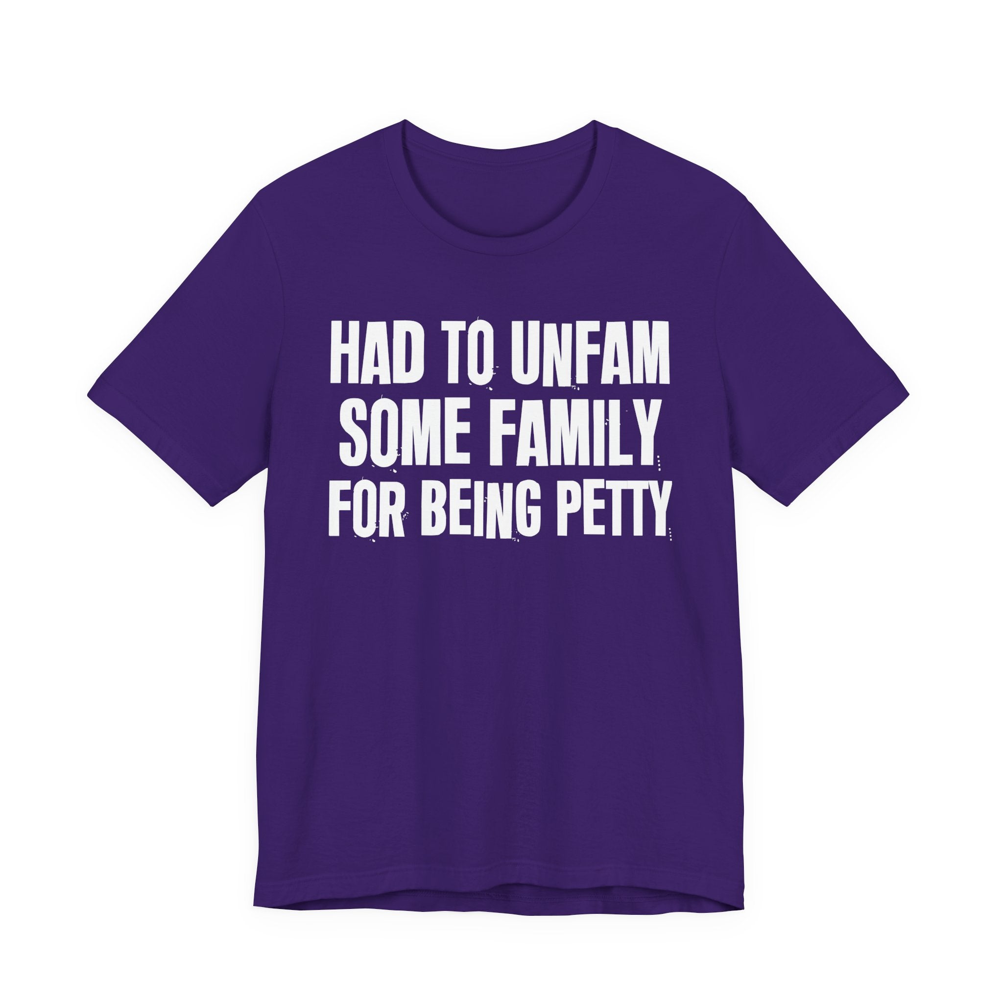 Had to Unfam Some Family For Being Petty - Humorous Quote Shirt