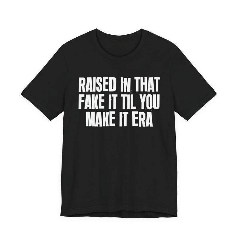 T-Shirt product with lettering reading "RAISED IN THAT FAKE IT TIL YOU MAKE IT ERA", front view.