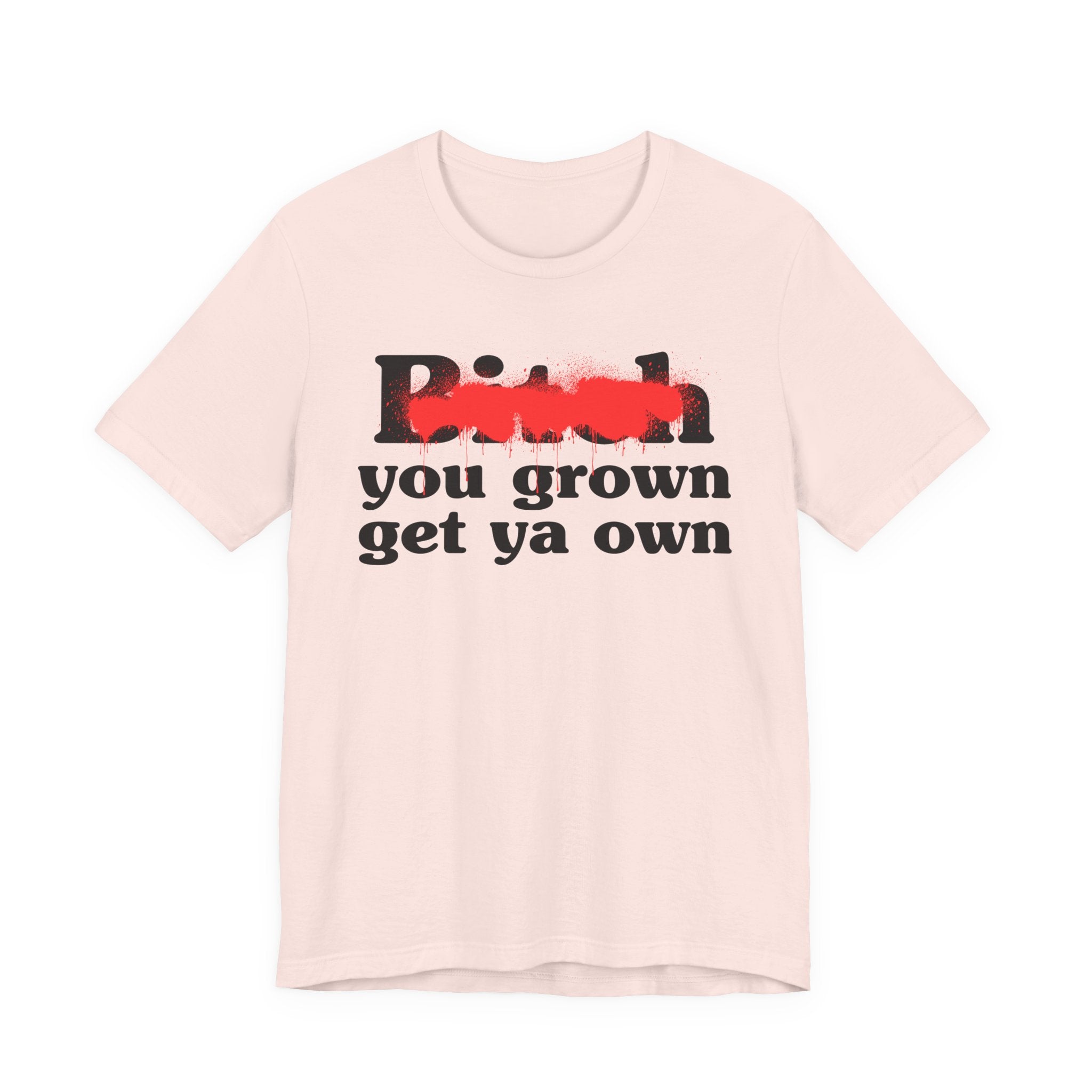 Bitch You Grown Get Ya Own - Sassy Adult Humor T‑Shirt