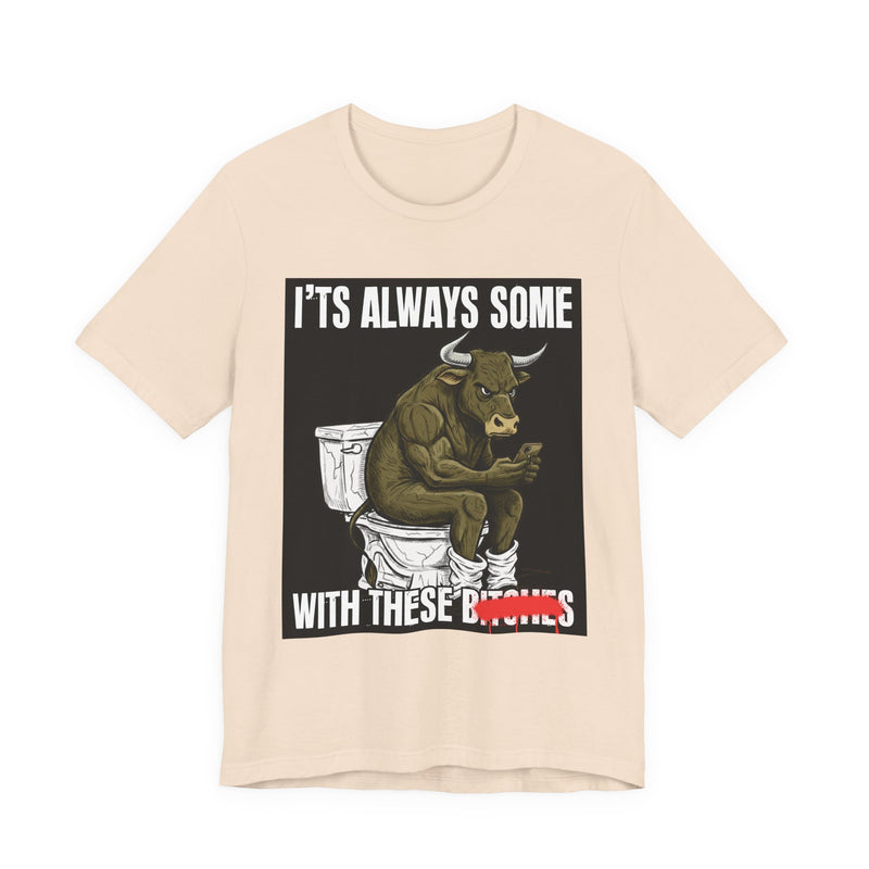 It's Always Some Bullshit With These Bitches — Funny Bull On Cell Phone T-Shirt