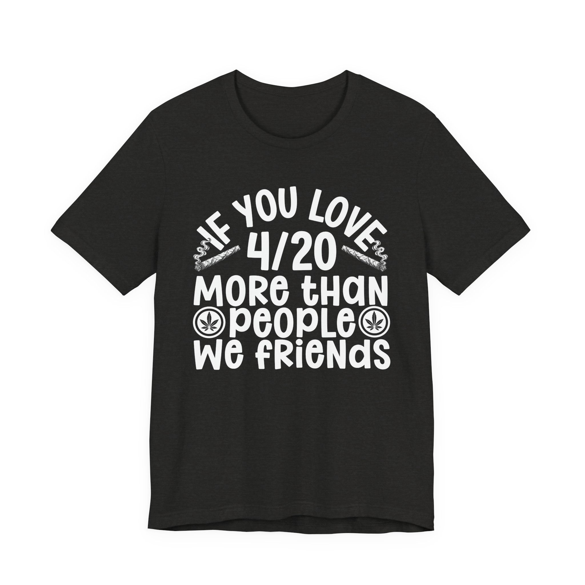 If You Love 4/20 More Than People We Friends — Cannabis Lovers T-shirt