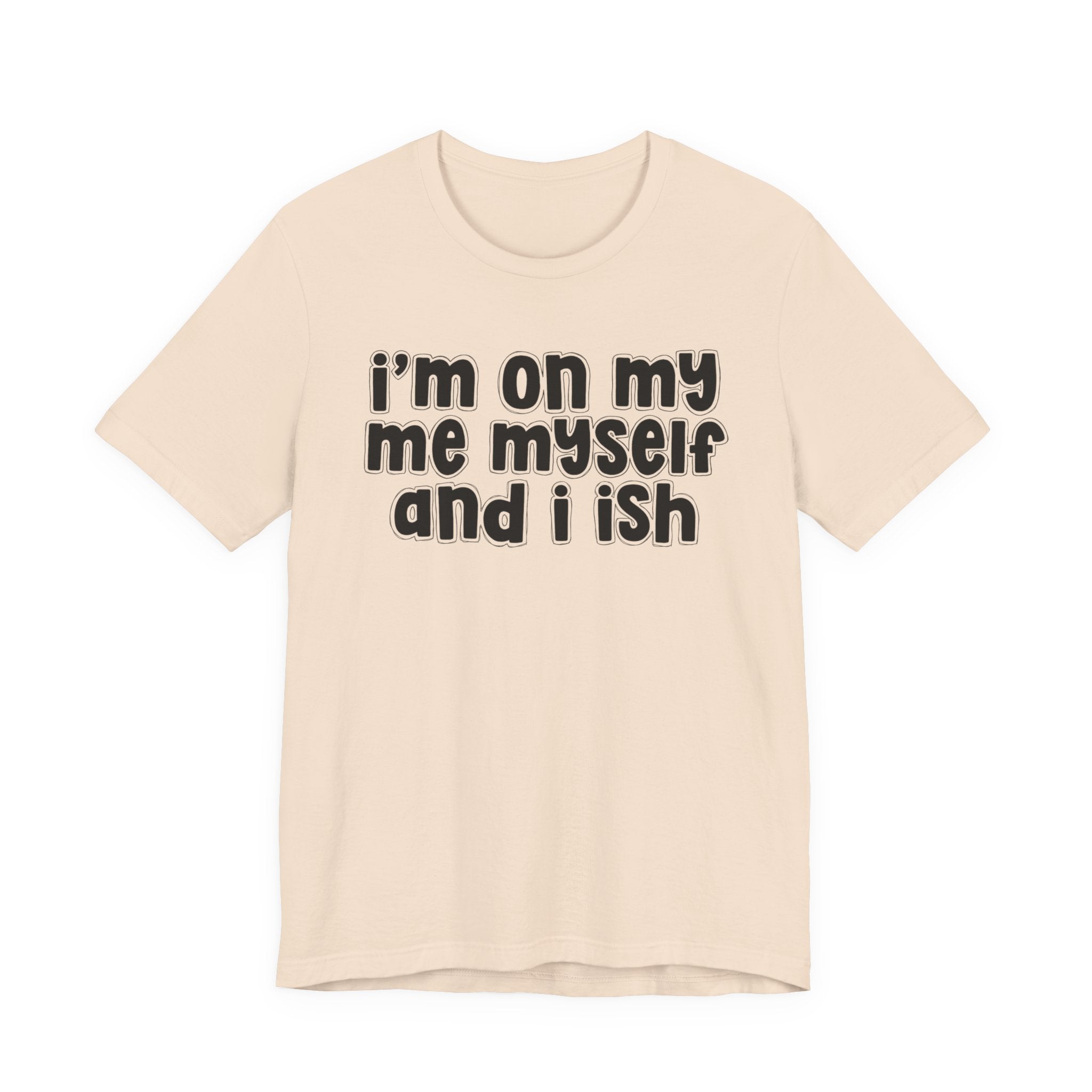 I'm On My Me Myself And I Ish - Bold Declaration T-Shirt