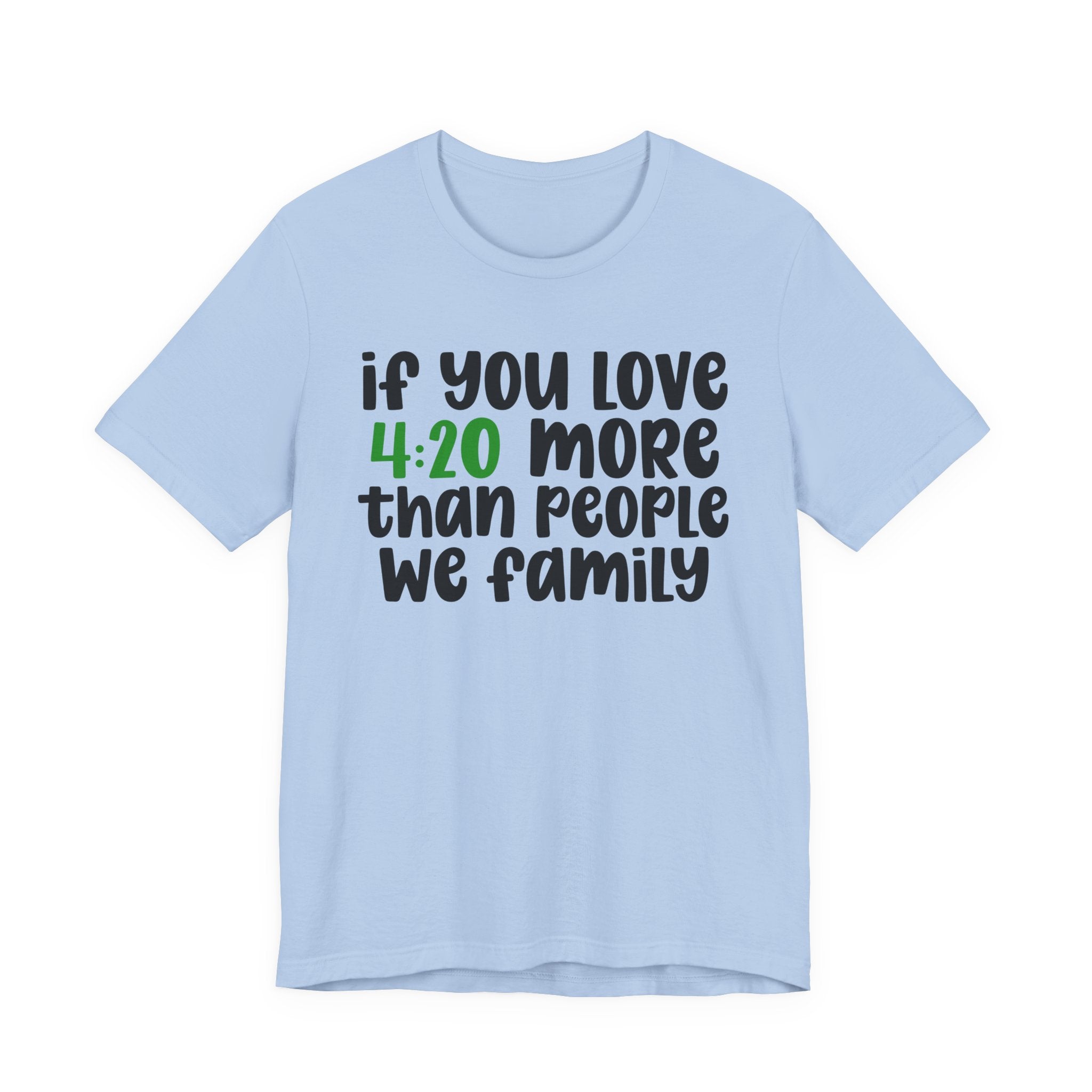 If You Love 4:20 More Than People We Family - T-Shirt