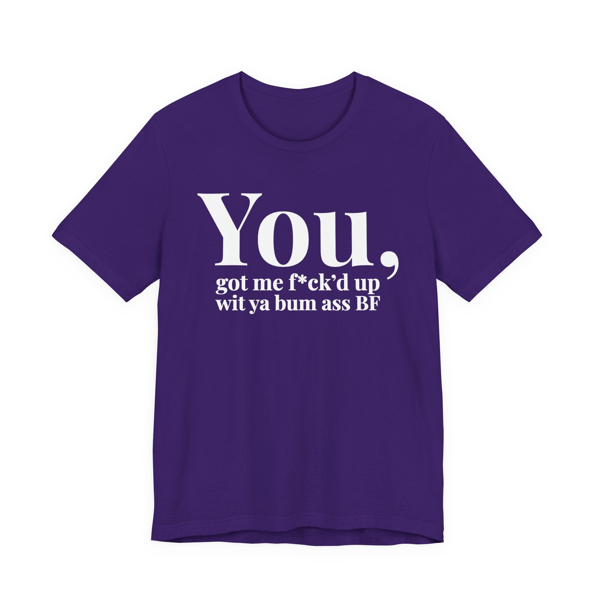 You Got Me Fuck'd Up Wit Ya Bum Ass BF T-shirt