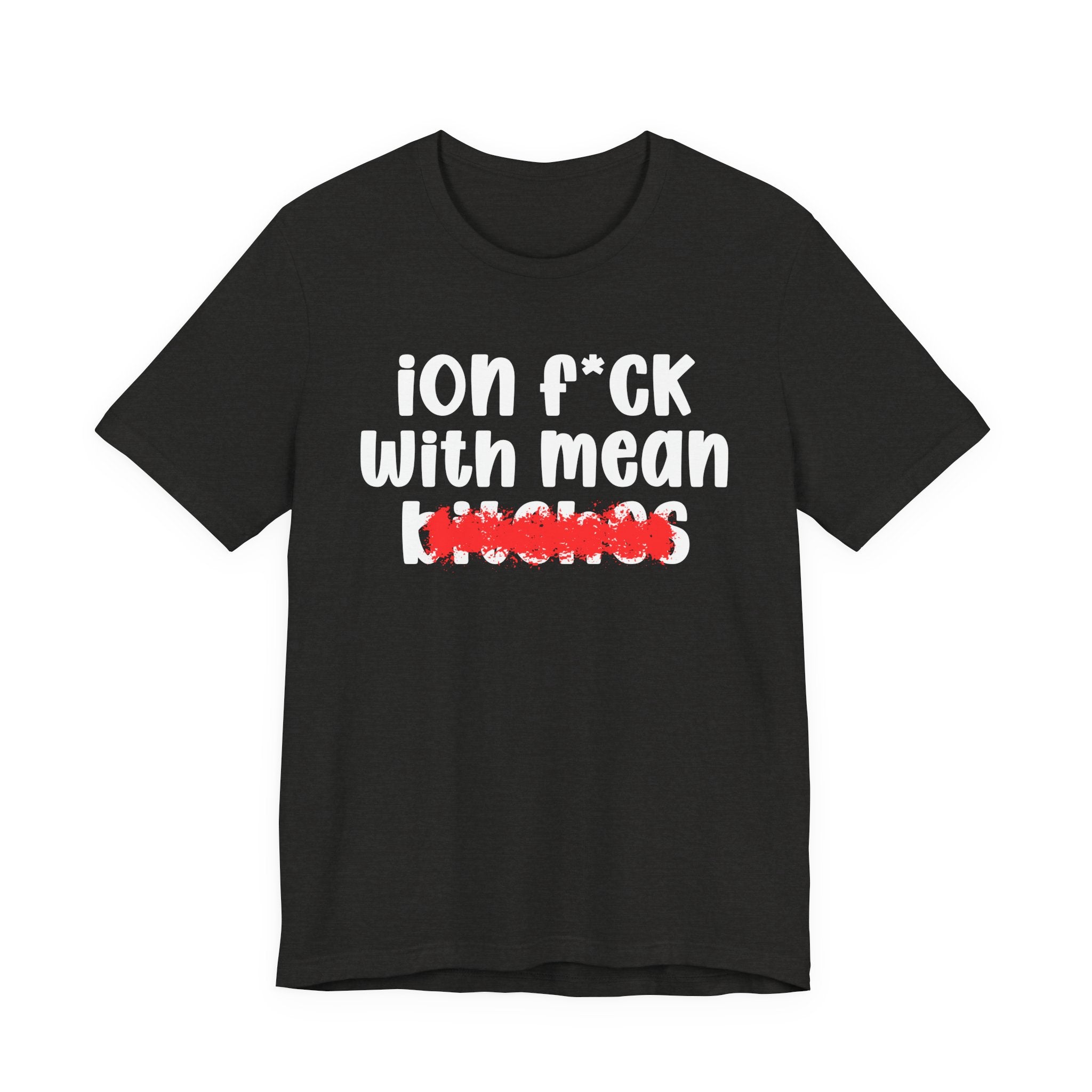 ION (I Don't) FUCK WITH MEAN BITCHES - Bold Sarcastic Graphic T-Shirt