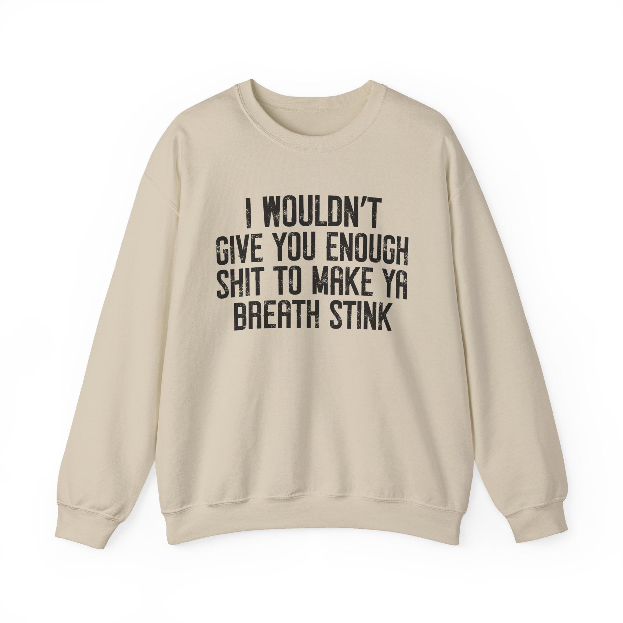 I Wouldn't Give You Enough Shit To Make Ya Breath Stink - Sweatshirt